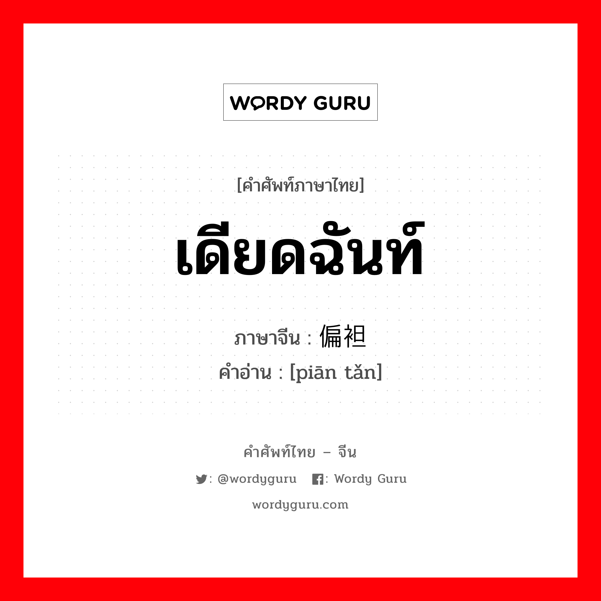 เดียดฉันท์ ภาษาจีนคืออะไร, คำศัพท์ภาษาไทย - จีน เดียดฉันท์ ภาษาจีน 偏袒 คำอ่าน [piān tǎn]