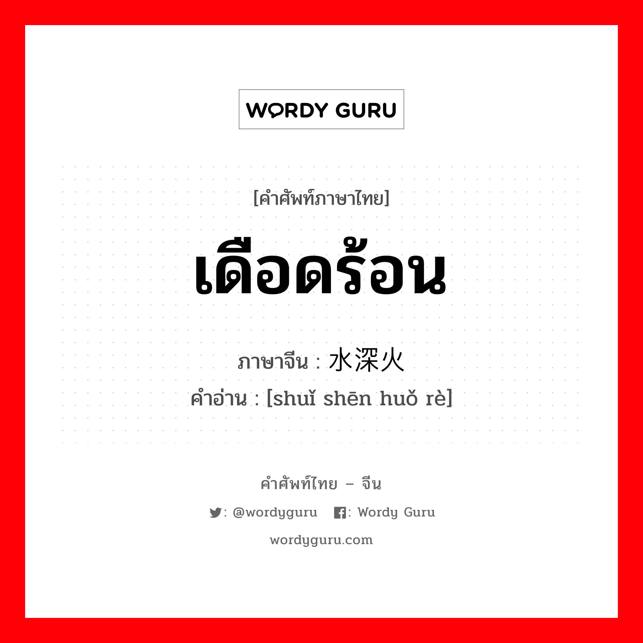 เดือดร้อน ภาษาจีนคืออะไร, คำศัพท์ภาษาไทย - จีน เดือดร้อน ภาษาจีน 水深火热 คำอ่าน [shuǐ shēn huǒ rè]