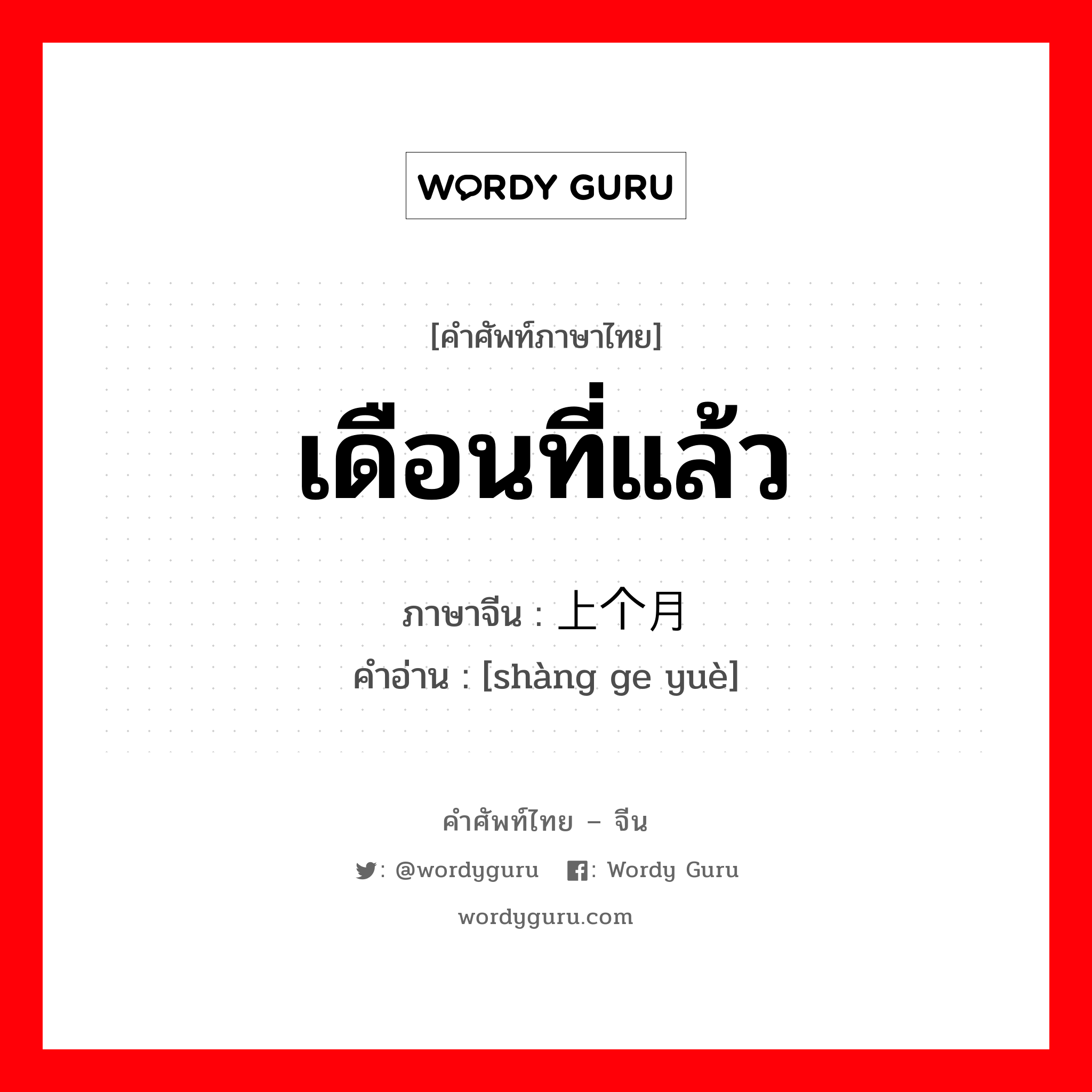 เดือนที่แล้ว ภาษาจีนคืออะไร, คำศัพท์ภาษาไทย - จีน เดือนที่แล้ว ภาษาจีน 上个月 คำอ่าน [shàng ge yuè]