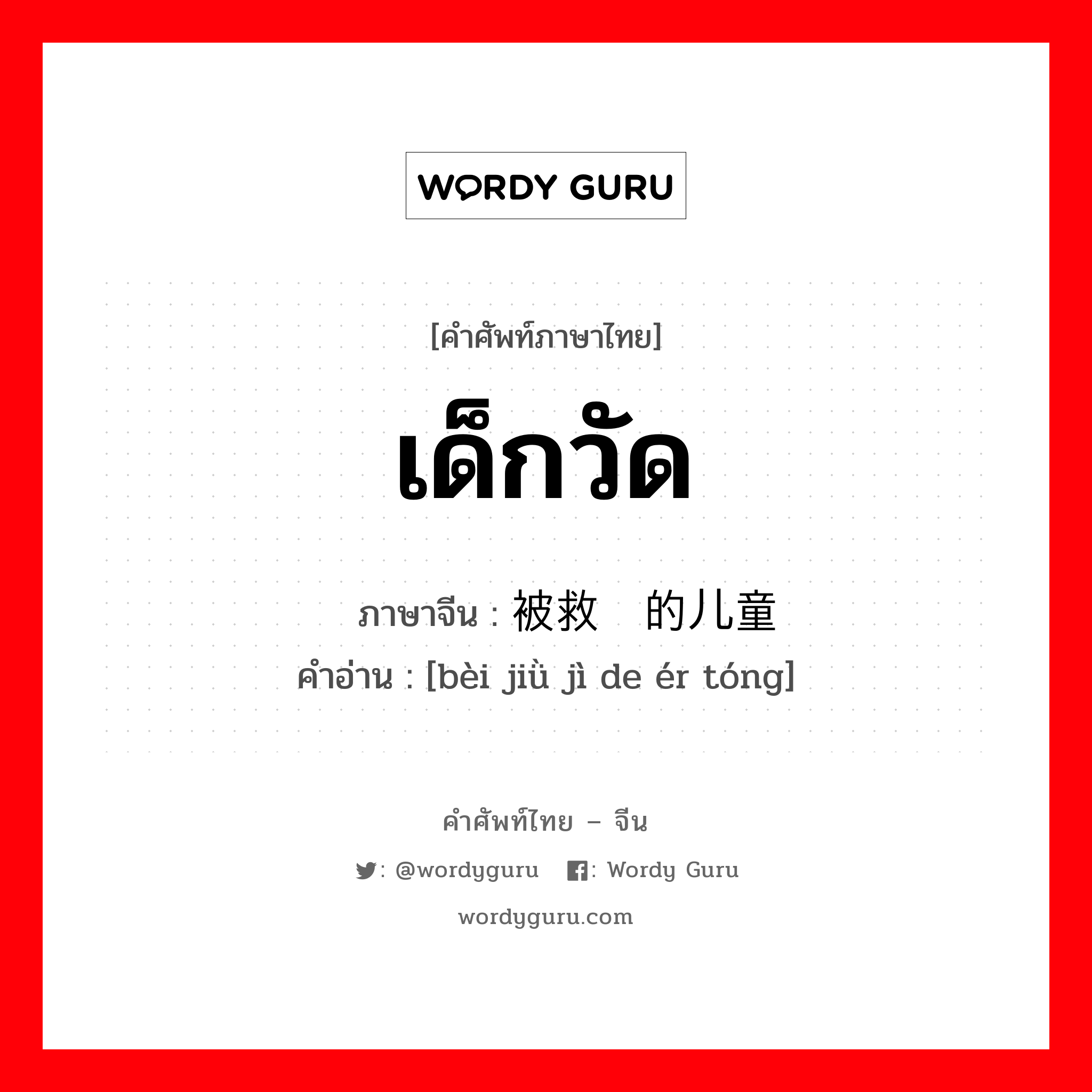 เด็กวัด ภาษาจีนคืออะไร, คำศัพท์ภาษาไทย - จีน เด็กวัด ภาษาจีน 被救济的儿童 คำอ่าน [bèi jiǜ jì de ér tóng]