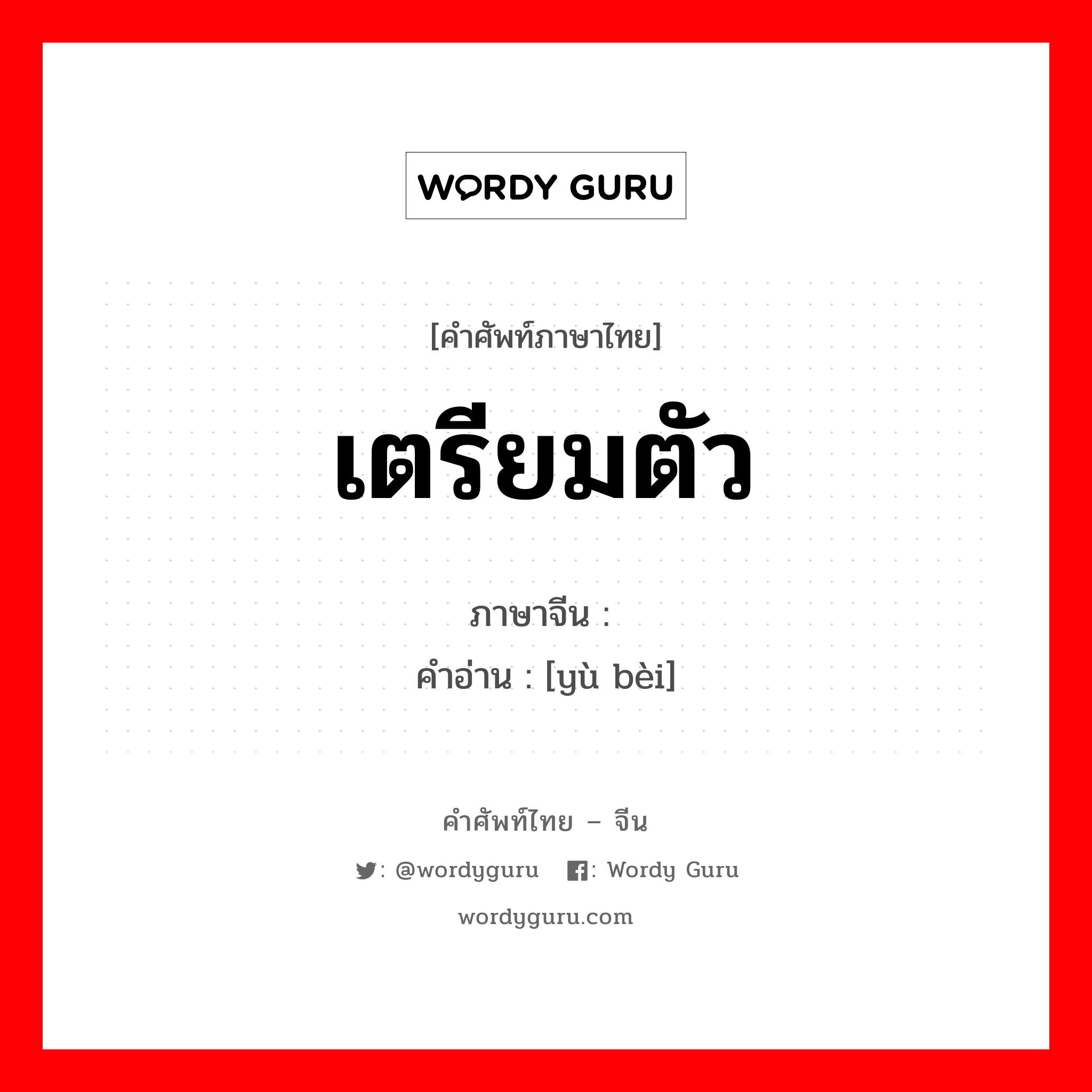 เตรียมตัว ภาษาจีนคืออะไร, คำศัพท์ภาษาไทย - จีน เตรียมตัว ภาษาจีน 预备 คำอ่าน [yù bèi]