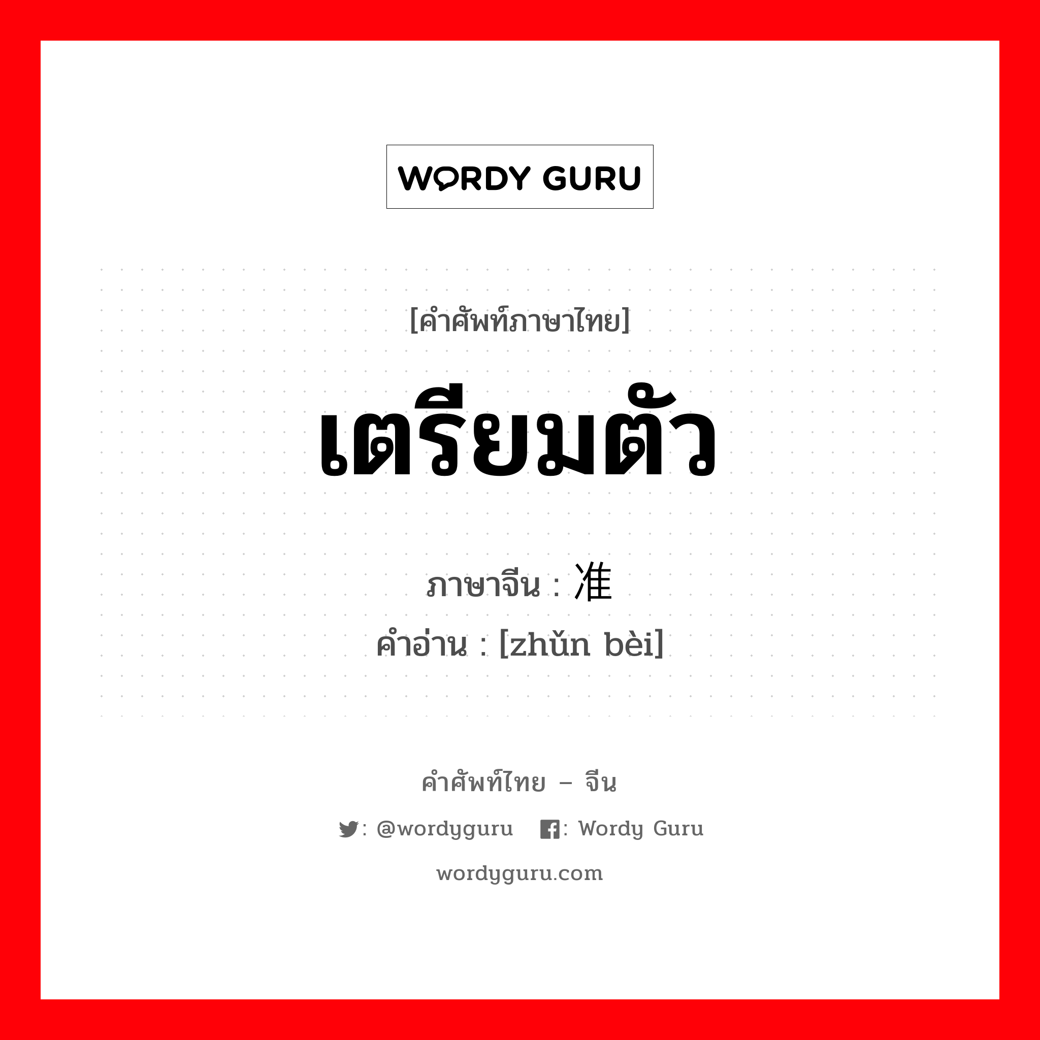 เตรียมตัว ภาษาจีนคืออะไร, คำศัพท์ภาษาไทย - จีน เตรียมตัว ภาษาจีน 准备 คำอ่าน [zhǔn bèi]