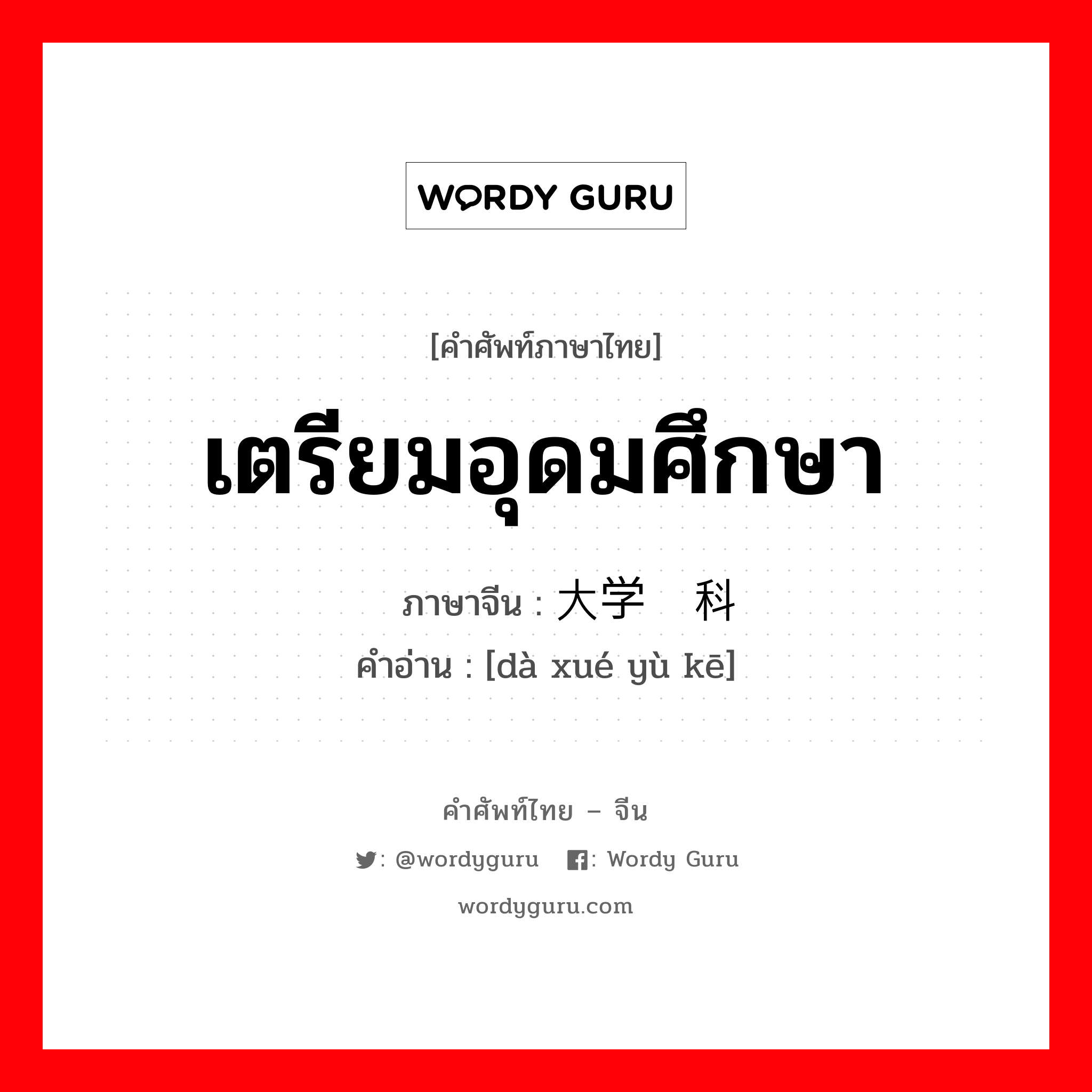 เตรียมอุดมศึกษา ภาษาจีนคืออะไร, คำศัพท์ภาษาไทย - จีน เตรียมอุดมศึกษา ภาษาจีน 大学预科 คำอ่าน [dà xué yù kē]