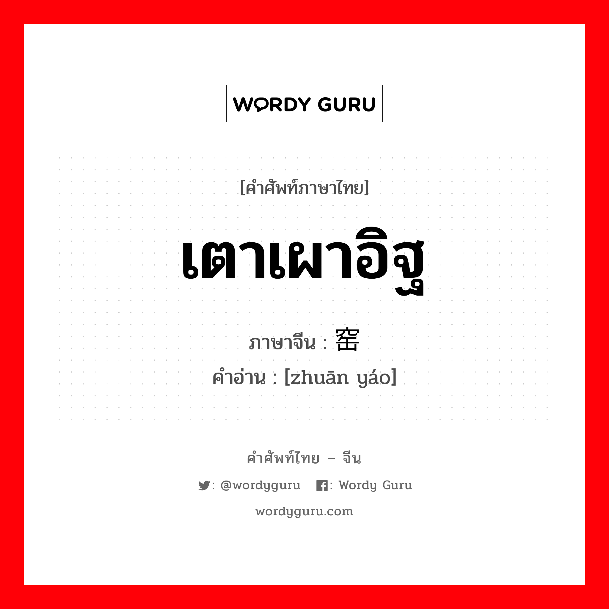 เตาเผาอิฐ ภาษาจีนคืออะไร, คำศัพท์ภาษาไทย - จีน เตาเผาอิฐ ภาษาจีน 砖窑 คำอ่าน [zhuān yáo]