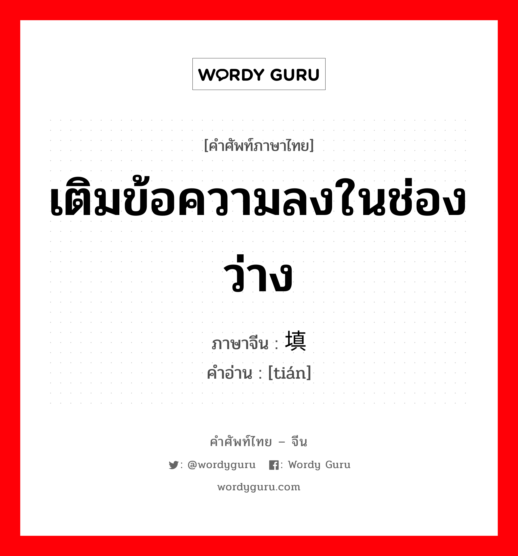 เติมข้อความลงในช่องว่าง ภาษาจีนคืออะไร, คำศัพท์ภาษาไทย - จีน เติมข้อความลงในช่องว่าง ภาษาจีน 填 คำอ่าน [tián]