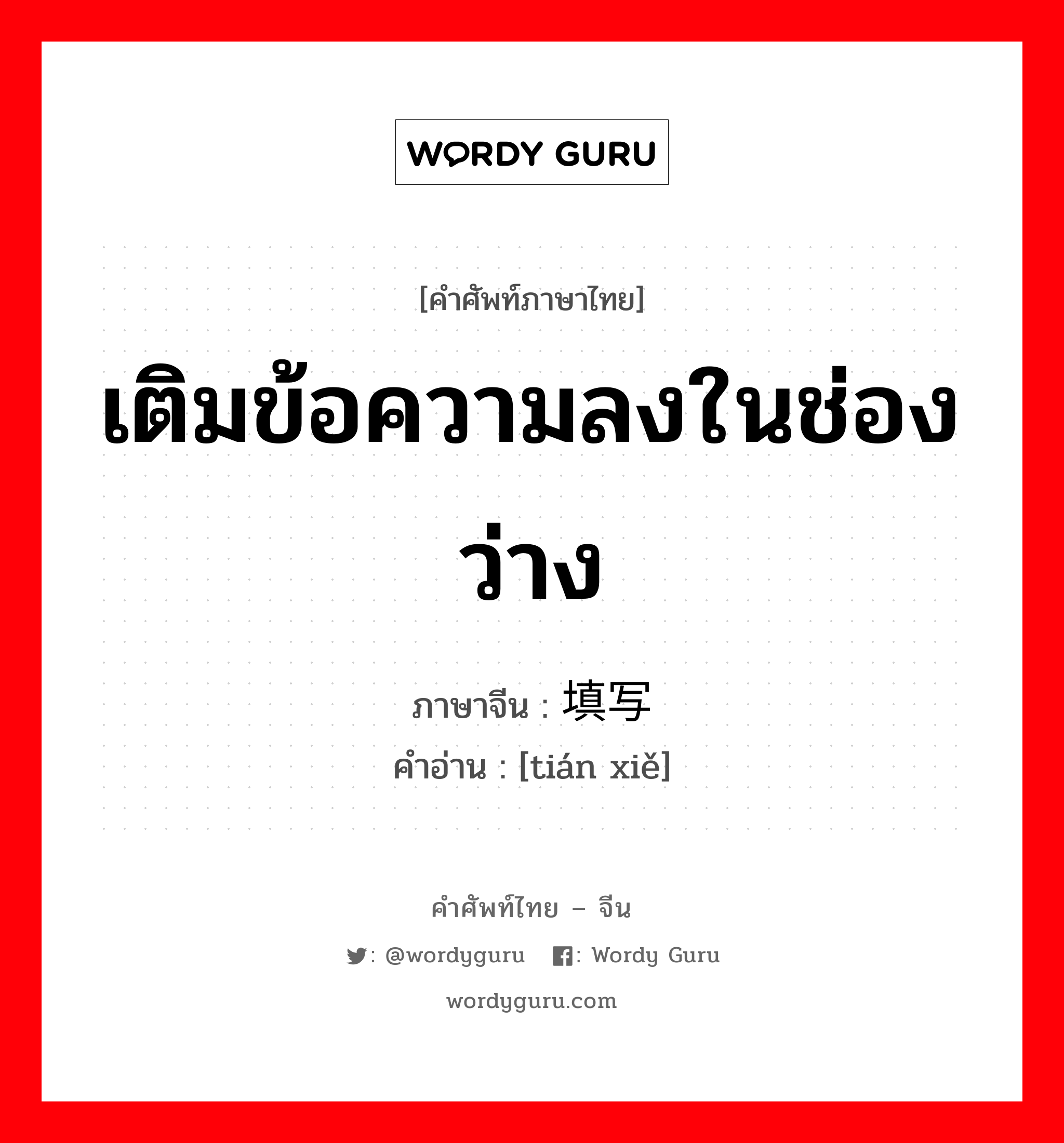 เติมข้อความลงในช่องว่าง ภาษาจีนคืออะไร, คำศัพท์ภาษาไทย - จีน เติมข้อความลงในช่องว่าง ภาษาจีน 填写 คำอ่าน [tián xiě]