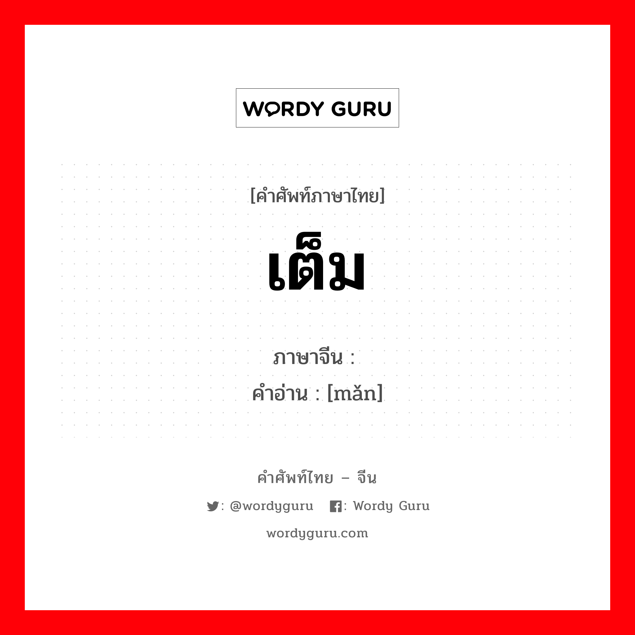 เต็ม ภาษาจีนคืออะไร, คำศัพท์ภาษาไทย - จีน เต็ม ภาษาจีน 满 คำอ่าน [mǎn]