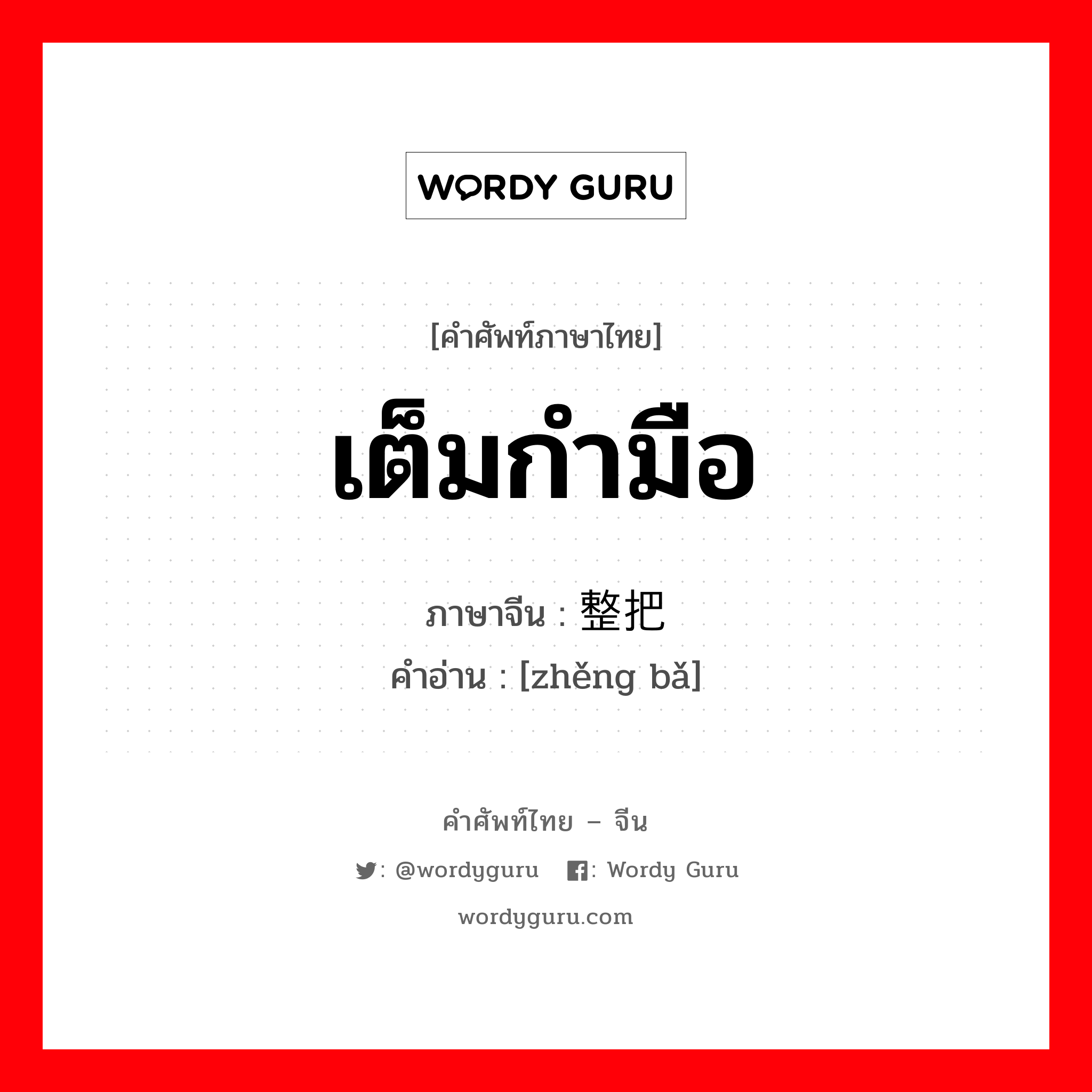 เต็มกำมือ ภาษาจีนคืออะไร, คำศัพท์ภาษาไทย - จีน เต็มกำมือ ภาษาจีน 整把 คำอ่าน [zhěng bǎ]