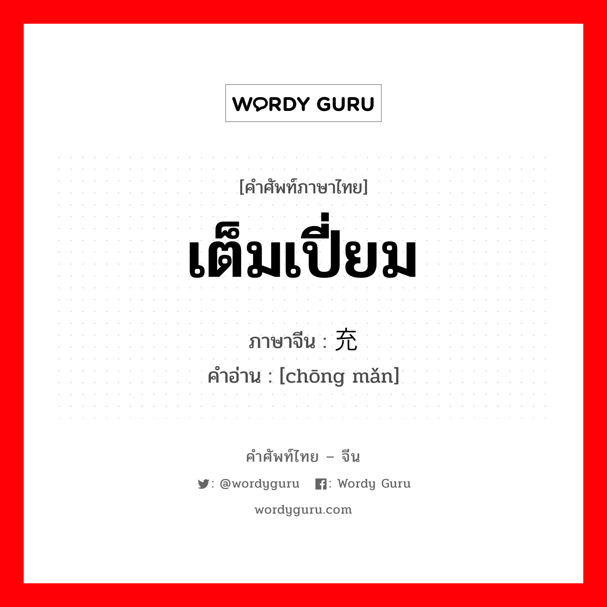 เต็มเปี่ยม ภาษาจีนคืออะไร, คำศัพท์ภาษาไทย - จีน เต็มเปี่ยม ภาษาจีน 充满 คำอ่าน [chōng mǎn]