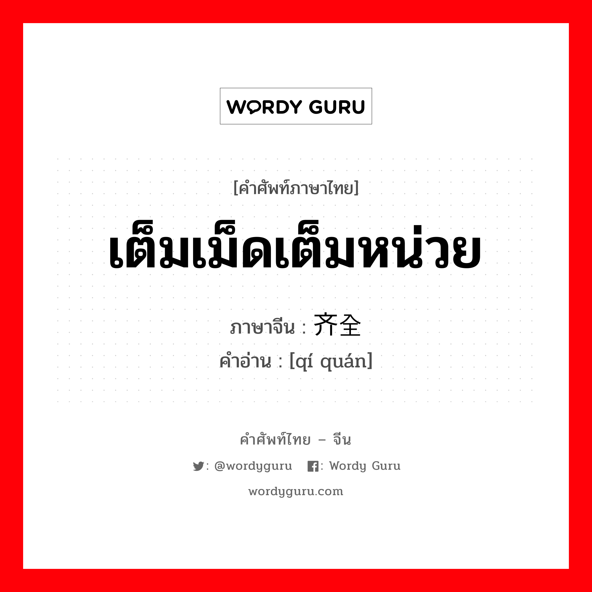 เต็มเม็ดเต็มหน่วย ภาษาจีนคืออะไร, คำศัพท์ภาษาไทย - จีน เต็มเม็ดเต็มหน่วย ภาษาจีน 齐全 คำอ่าน [qí quán]