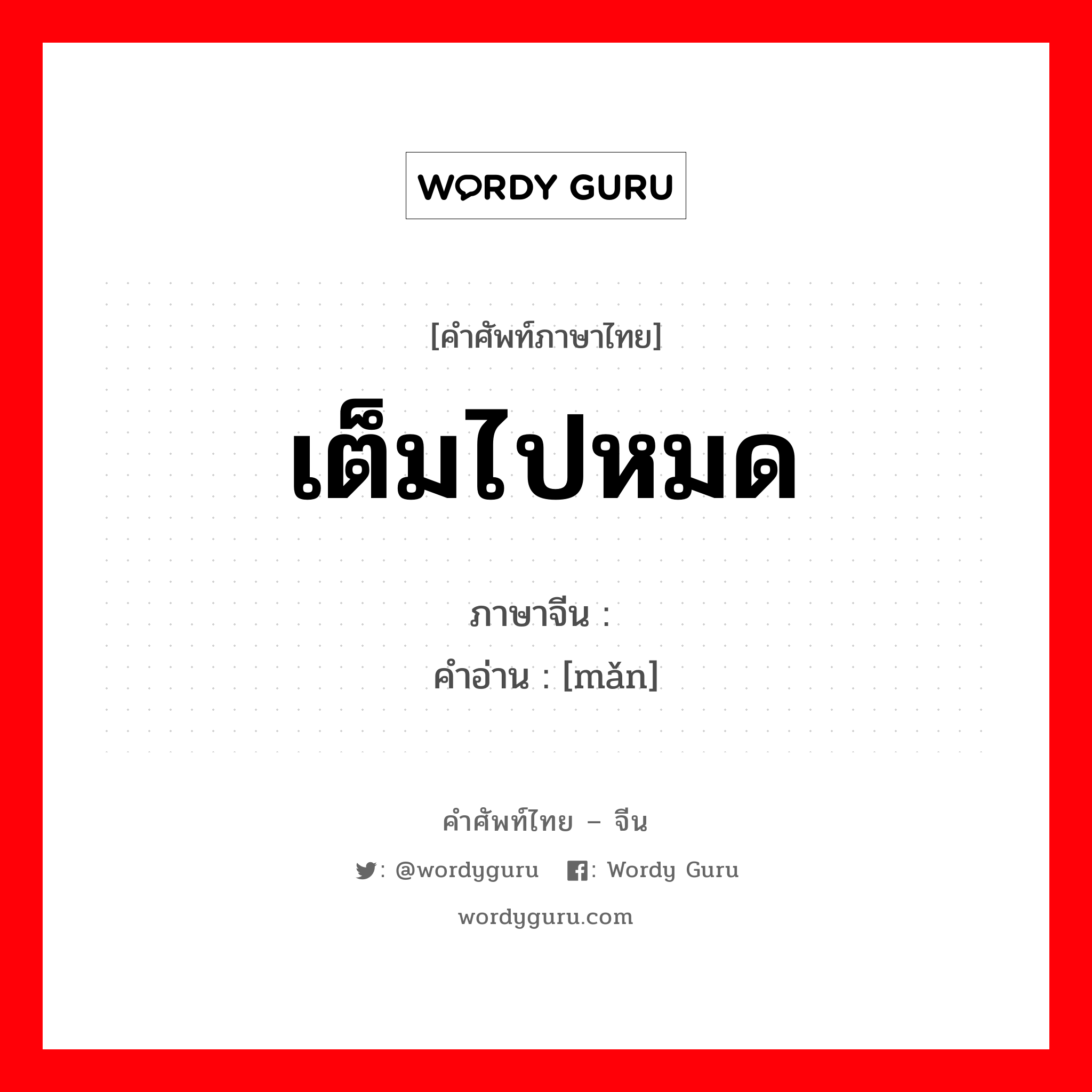 เต็มไปหมด ภาษาจีนคืออะไร, คำศัพท์ภาษาไทย - จีน เต็มไปหมด ภาษาจีน 满 คำอ่าน [mǎn]