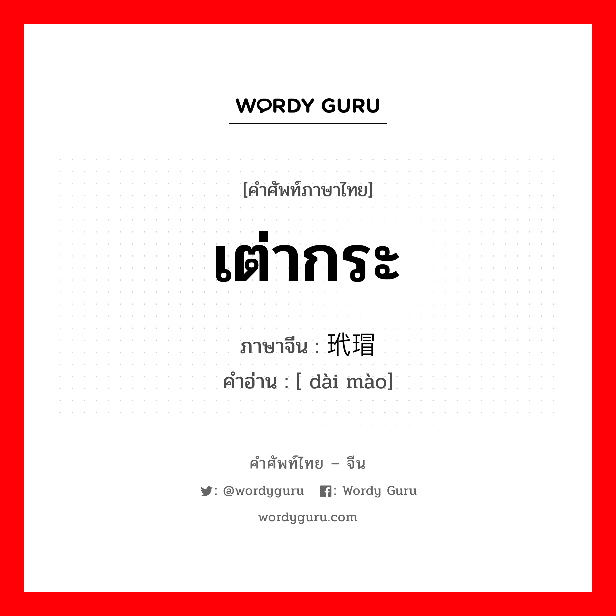 เต่ากระ ภาษาจีนคืออะไร, คำศัพท์ภาษาไทย - จีน เต่ากระ ภาษาจีน 玳瑁 คำอ่าน [ dài mào]