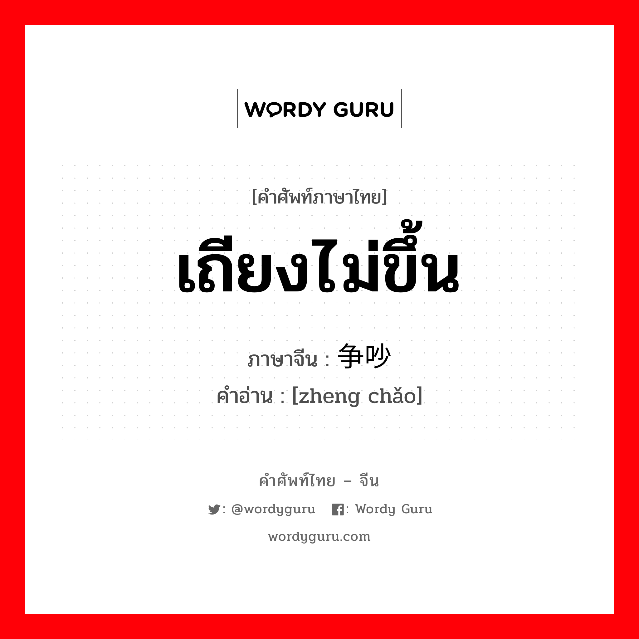 เถียงไม่ขึ้น ภาษาจีนคืออะไร, คำศัพท์ภาษาไทย - จีน เถียงไม่ขึ้น ภาษาจีน 争吵 คำอ่าน [zheng chǎo]