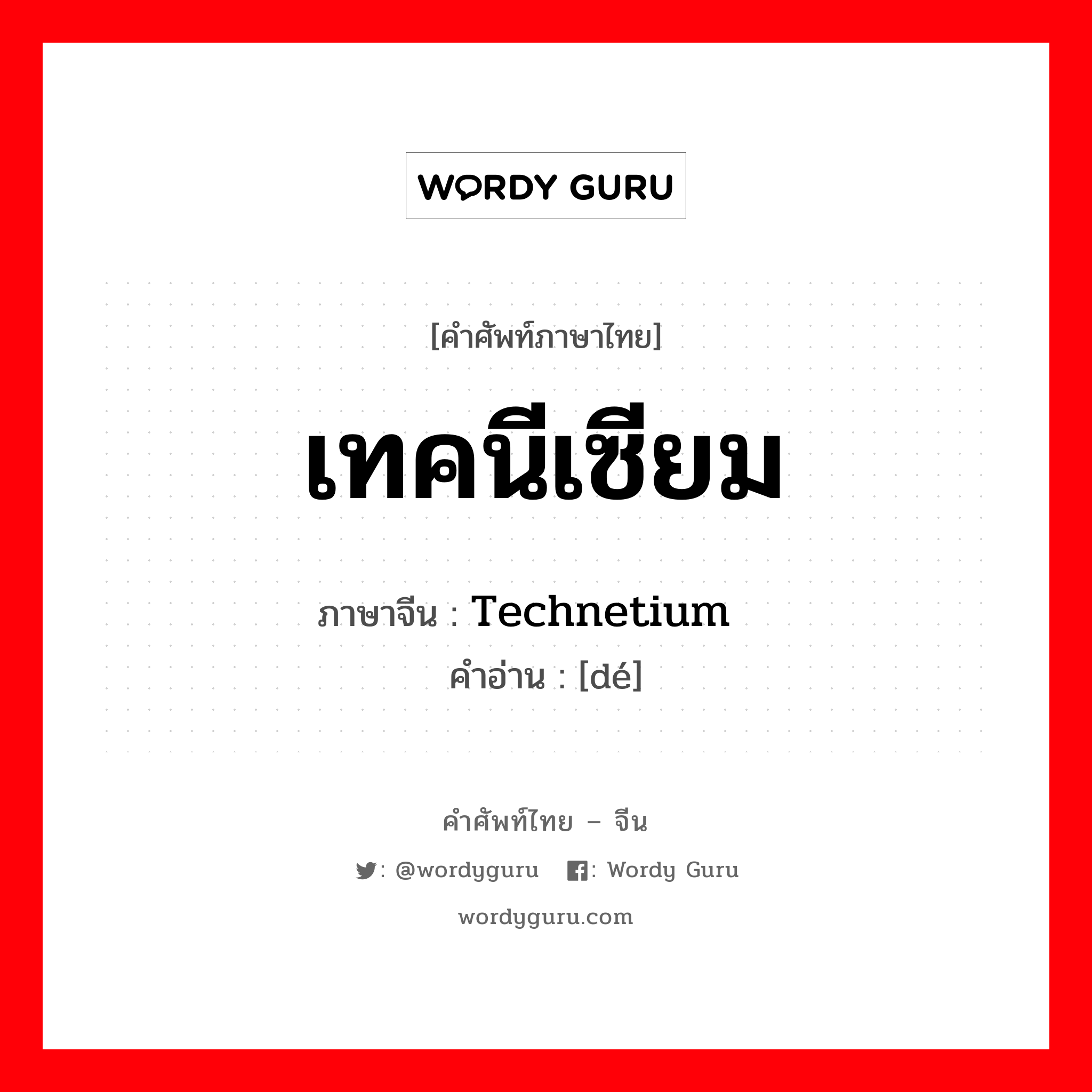 เทคนีเซียม ภาษาจีนคืออะไร, คำศัพท์ภาษาไทย - จีน เทคนีเซียม ภาษาจีน Technetium 锝 คำอ่าน [dé]