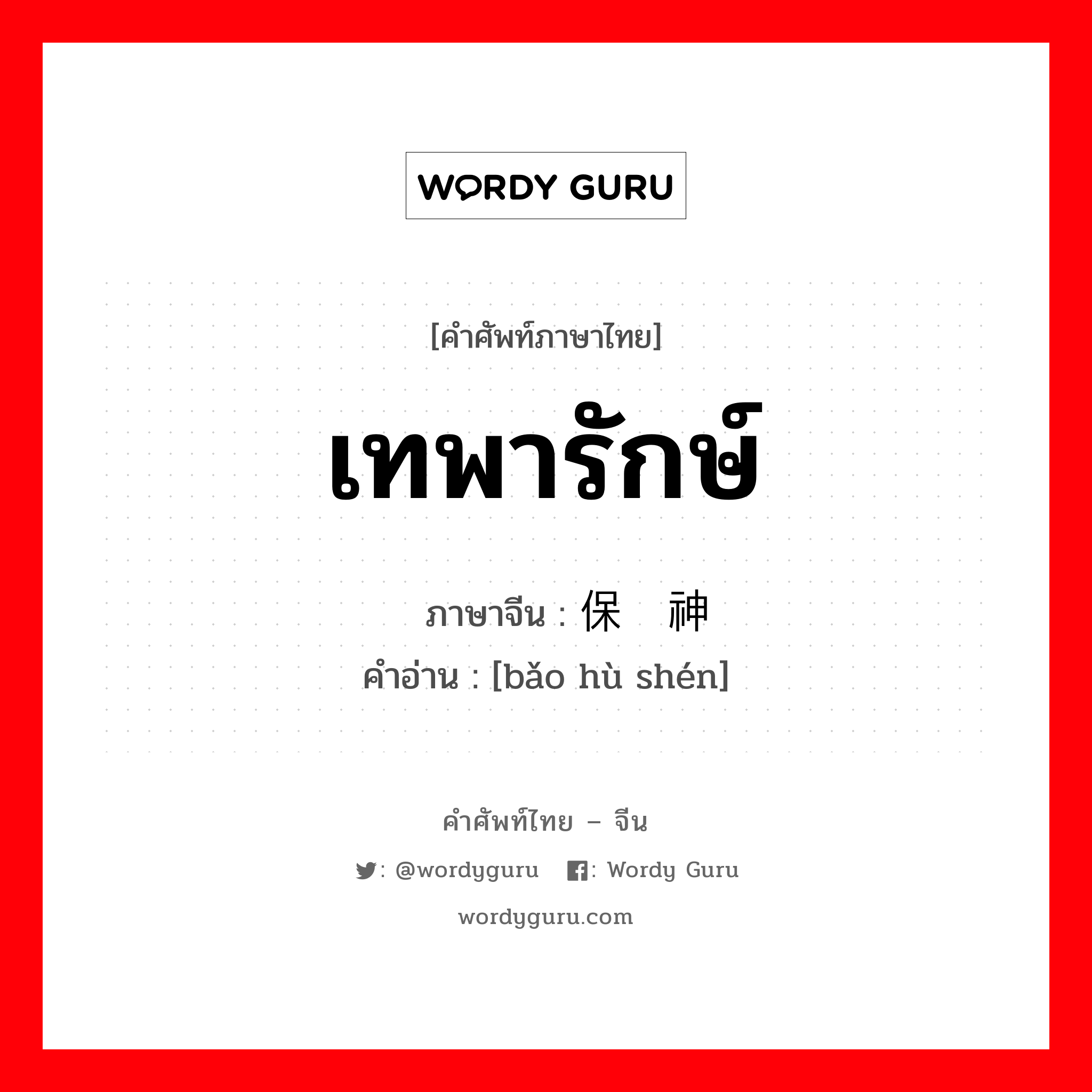 เทพารักษ์ ภาษาจีนคืออะไร, คำศัพท์ภาษาไทย - จีน เทพารักษ์ ภาษาจีน 保护神 คำอ่าน [bǎo hù shén]