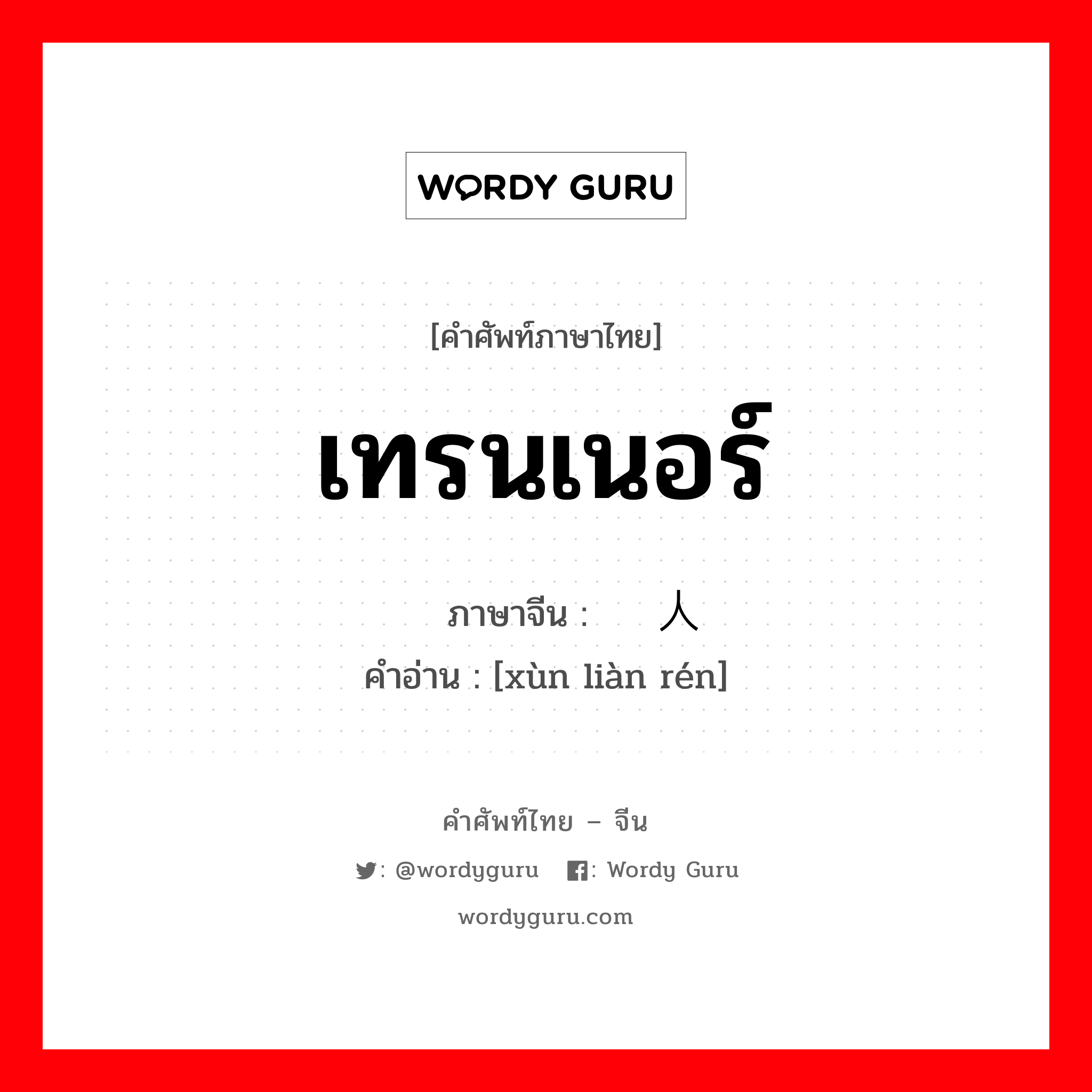 เทรนเนอร์ ภาษาจีนคืออะไร, คำศัพท์ภาษาไทย - จีน เทรนเนอร์ ภาษาจีน 训练人 คำอ่าน [xùn liàn rén]