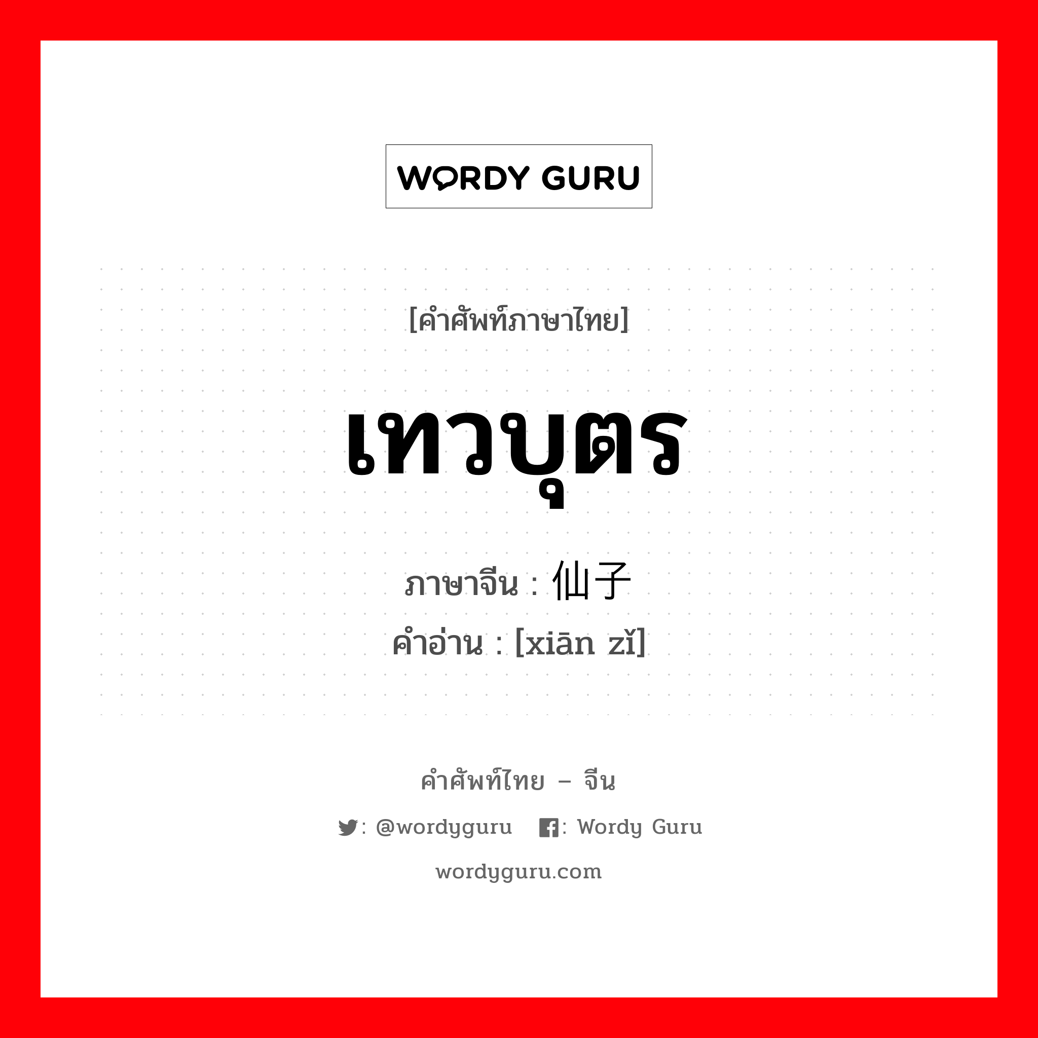 เทวบุตร ภาษาจีนคืออะไร, คำศัพท์ภาษาไทย - จีน เทวบุตร ภาษาจีน 仙子 คำอ่าน [xiān zǐ]