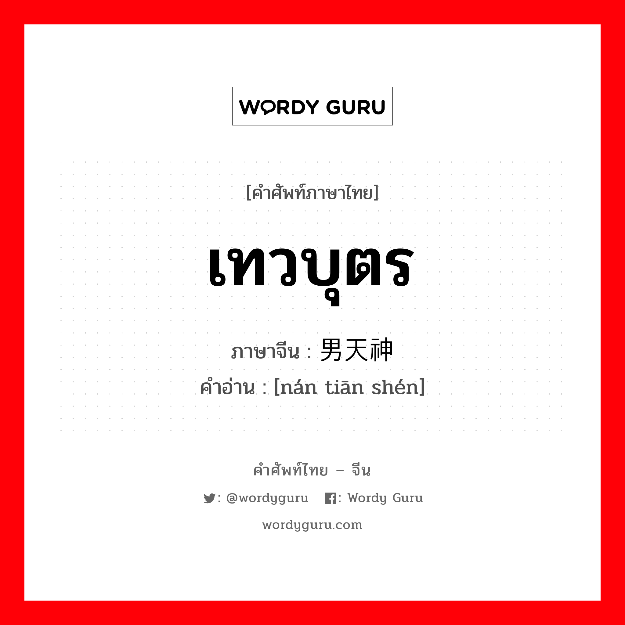 เทวบุตร ภาษาจีนคืออะไร, คำศัพท์ภาษาไทย - จีน เทวบุตร ภาษาจีน 男天神 คำอ่าน [nán tiān shén]