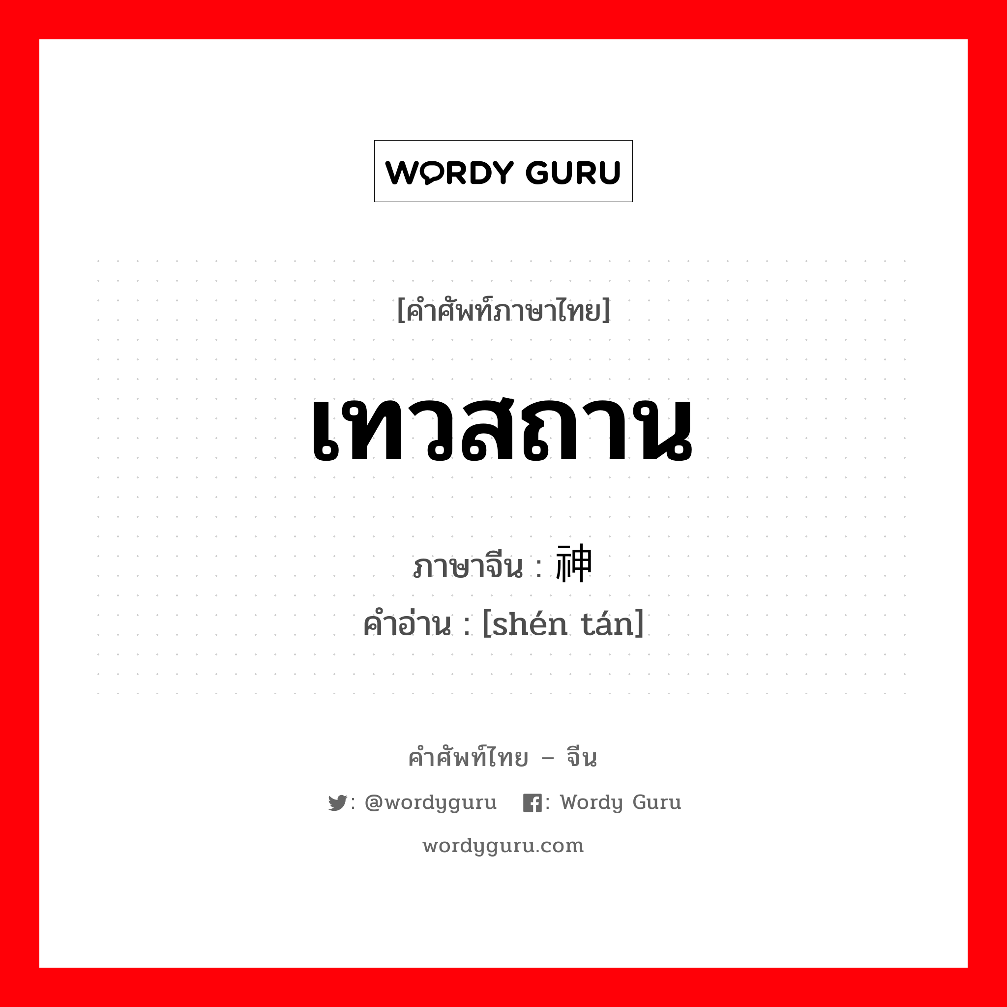 เทวสถาน ภาษาจีนคืออะไร, คำศัพท์ภาษาไทย - จีน เทวสถาน ภาษาจีน 神坛 คำอ่าน [shén tán]