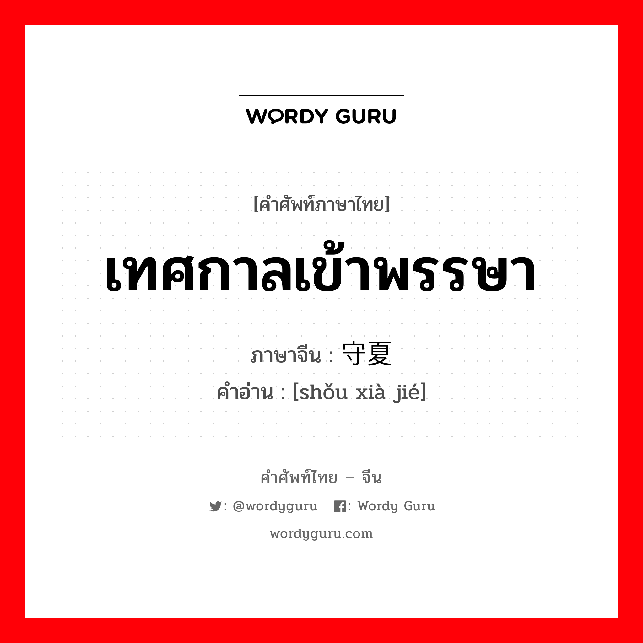 เทศกาลเข้าพรรษา ภาษาจีนคืออะไร, คำศัพท์ภาษาไทย - จีน เทศกาลเข้าพรรษา ภาษาจีน 守夏节 คำอ่าน [shǒu xià jié]