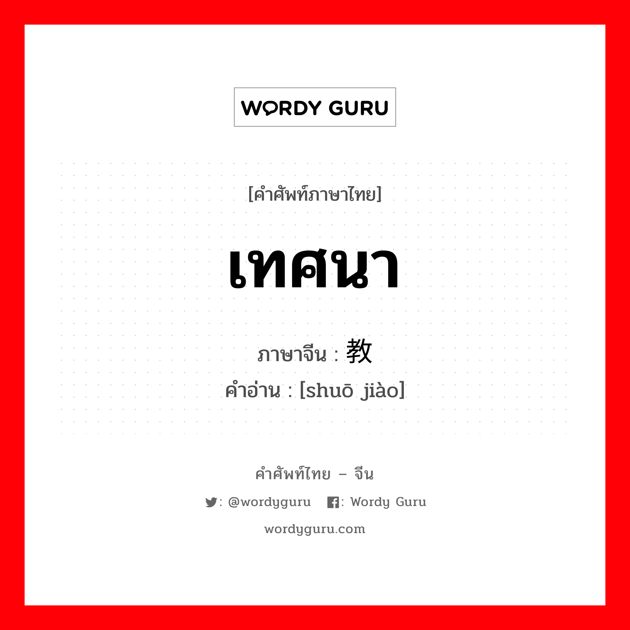 เทศนา ภาษาจีนคืออะไร, คำศัพท์ภาษาไทย - จีน เทศนา ภาษาจีน 说教 คำอ่าน [shuō jiào]