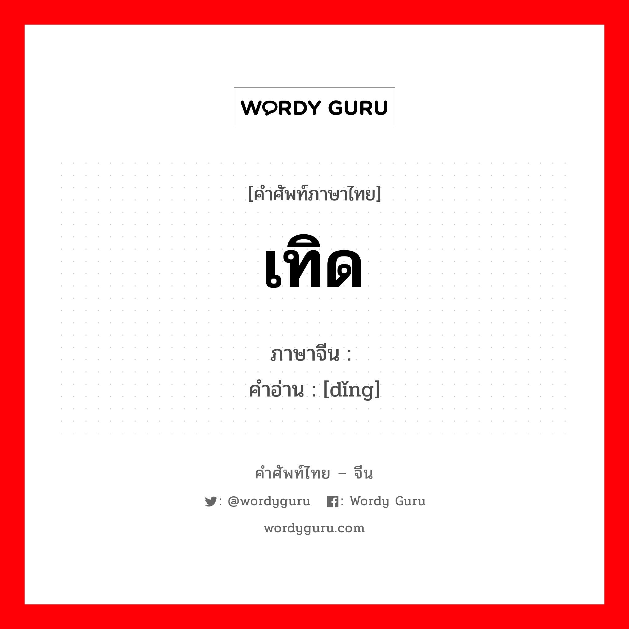 เทิด ภาษาจีนคืออะไร, คำศัพท์ภาษาไทย - จีน เทิด ภาษาจีน 顶 คำอ่าน [dǐng]