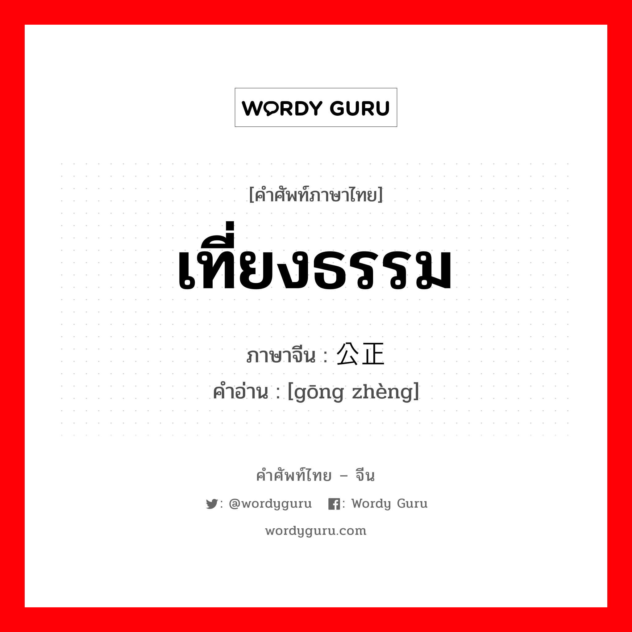 เที่ยงธรรม ภาษาจีนคืออะไร, คำศัพท์ภาษาไทย - จีน เที่ยงธรรม ภาษาจีน 公正 คำอ่าน [gōng zhèng]