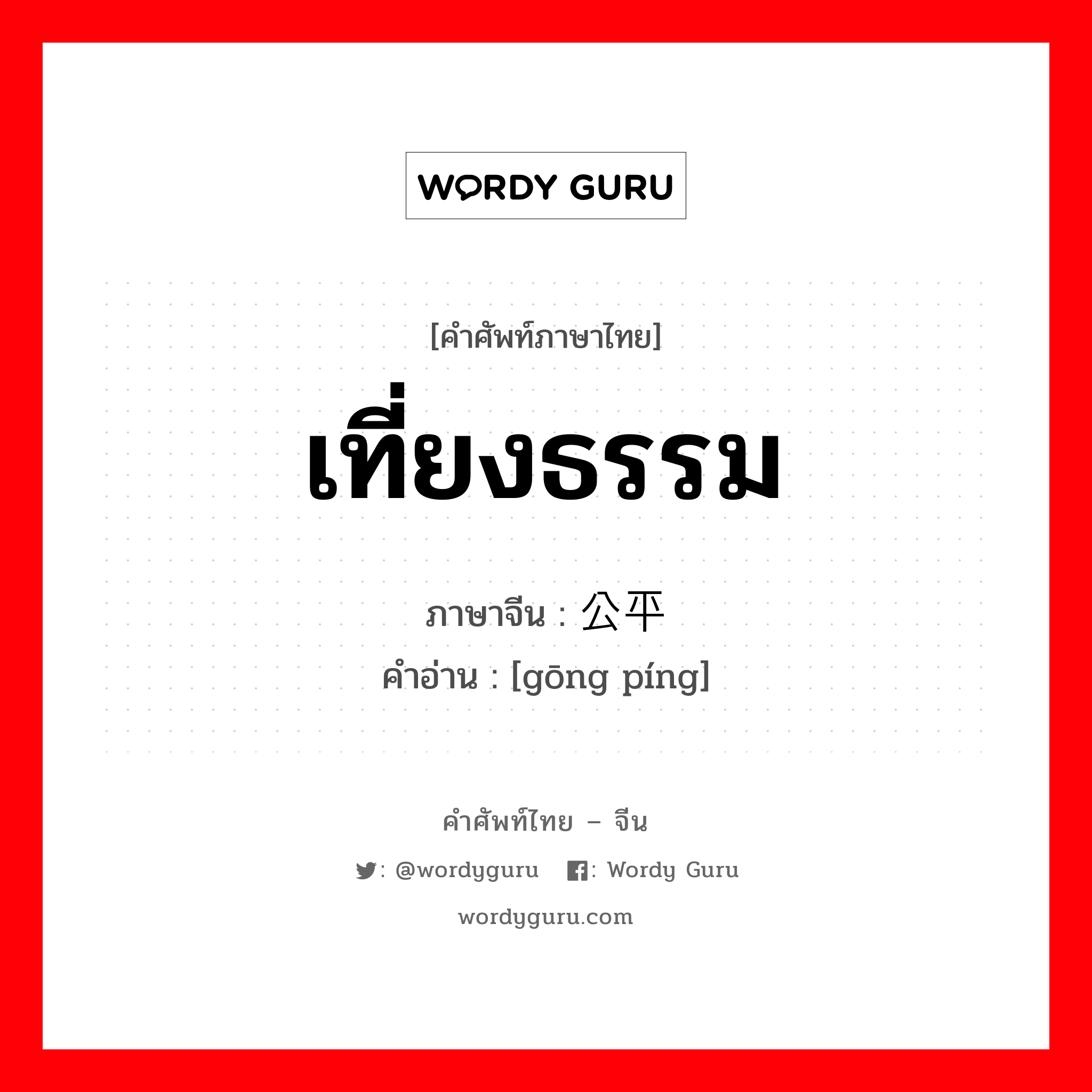 เที่ยงธรรม ภาษาจีนคืออะไร, คำศัพท์ภาษาไทย - จีน เที่ยงธรรม ภาษาจีน 公平 คำอ่าน [gōng píng]