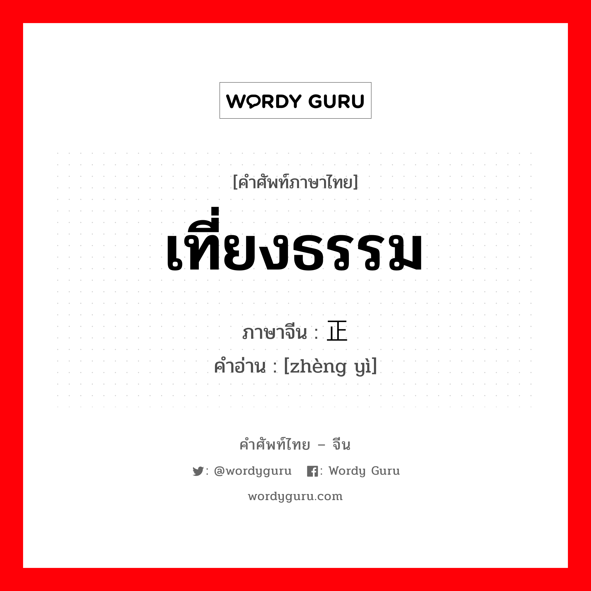 เที่ยงธรรม ภาษาจีนคืออะไร, คำศัพท์ภาษาไทย - จีน เที่ยงธรรม ภาษาจีน 正义 คำอ่าน [zhèng yì]