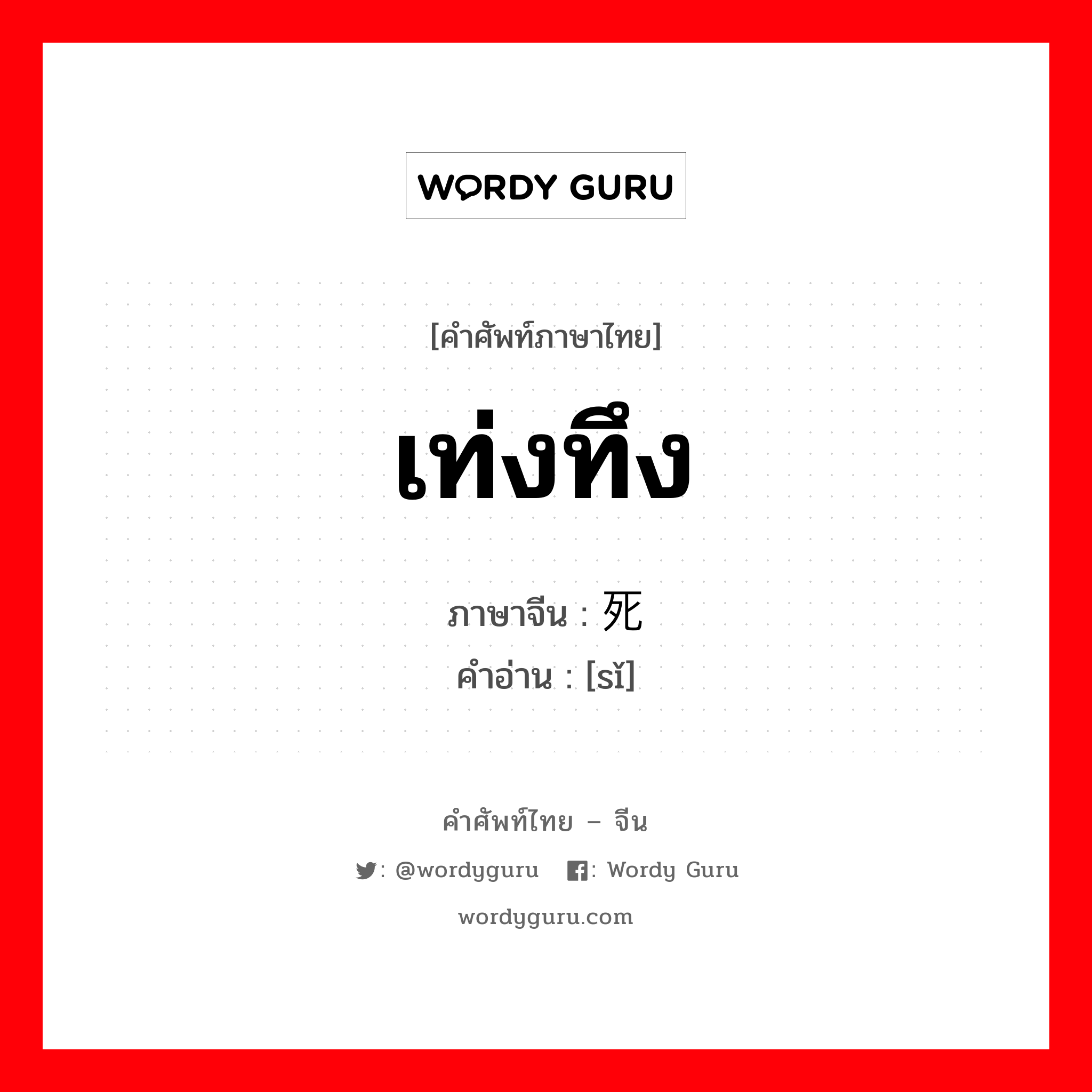 เท่งทึง ภาษาจีนคืออะไร, คำศัพท์ภาษาไทย - จีน เท่งทึง ภาษาจีน 死 คำอ่าน [sǐ]