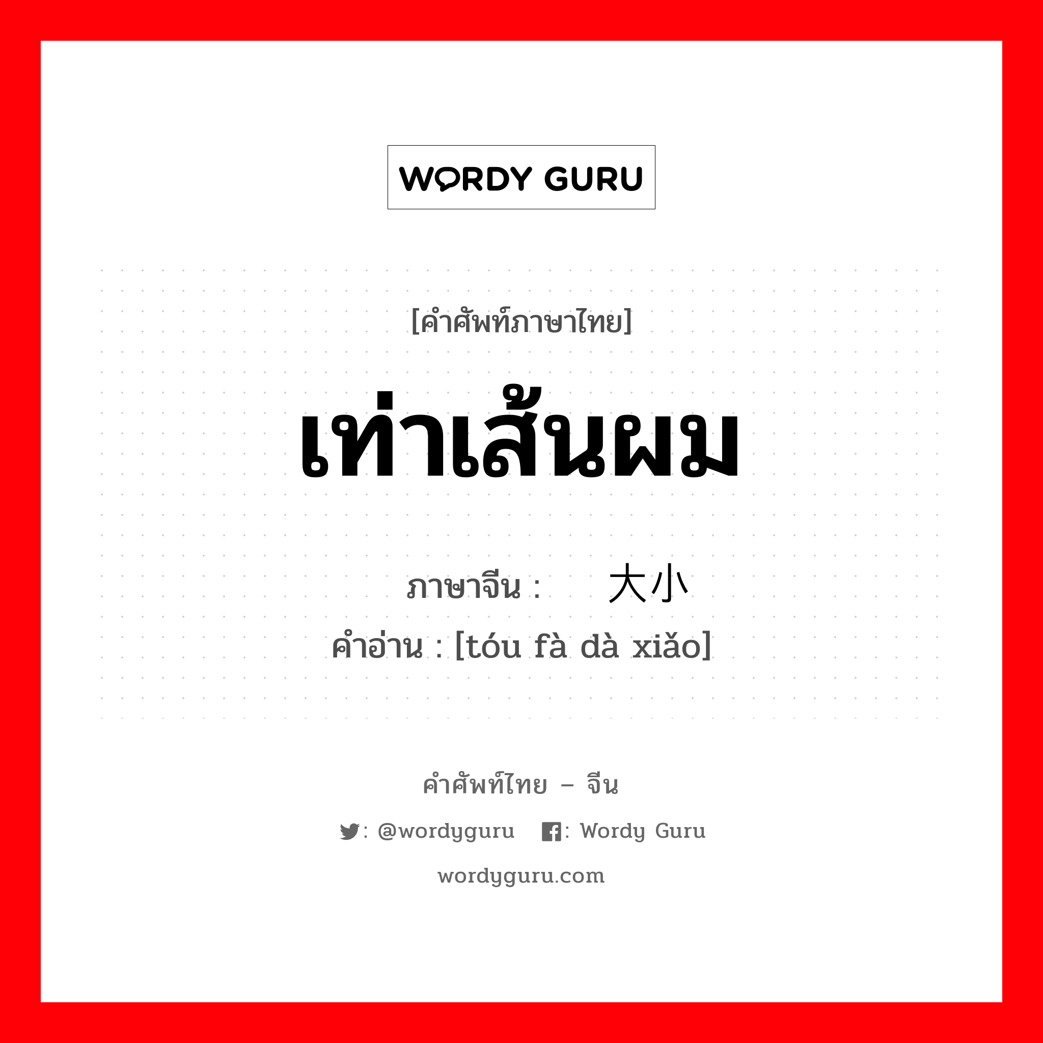 เท่าเส้นผม ภาษาจีนคืออะไร, คำศัพท์ภาษาไทย - จีน เท่าเส้นผม ภาษาจีน 头发大小 คำอ่าน [tóu fà dà xiǎo]