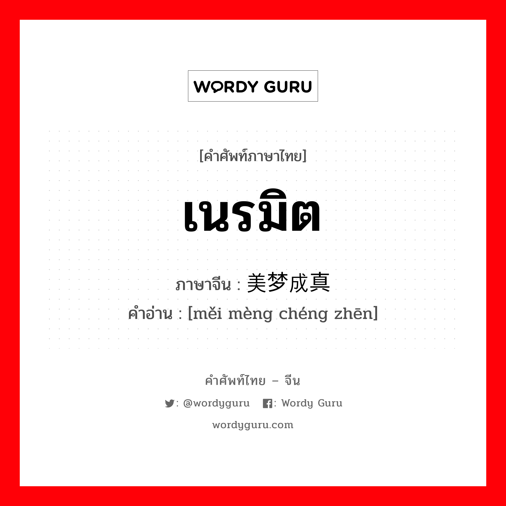 เนรมิต ภาษาจีนคืออะไร, คำศัพท์ภาษาไทย - จีน เนรมิต ภาษาจีน 美梦成真 คำอ่าน [měi mèng chéng zhēn]