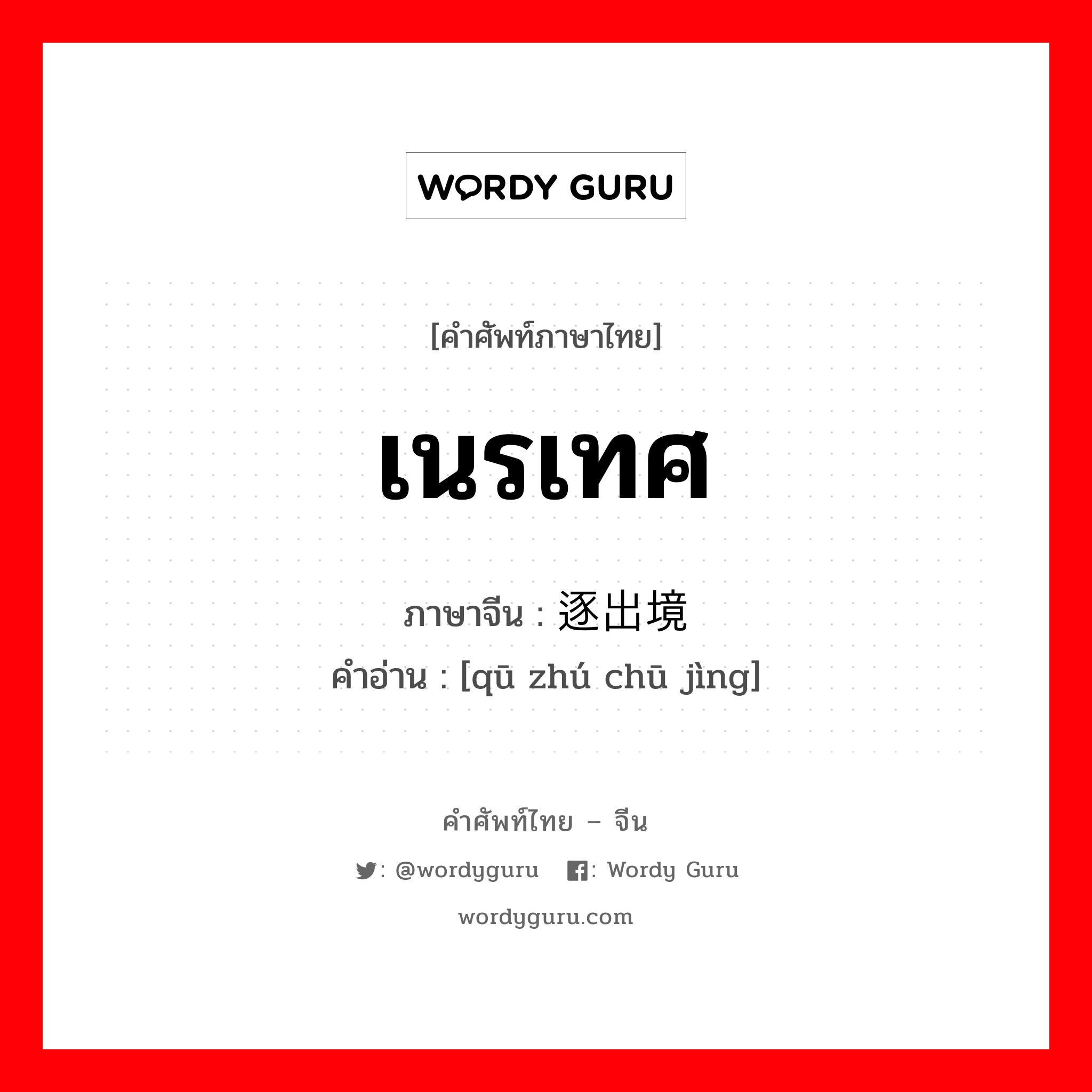 เนรเทศ ภาษาจีนคืออะไร, คำศัพท์ภาษาไทย - จีน เนรเทศ ภาษาจีน 驱逐出境 คำอ่าน [qū zhú chū jìng]