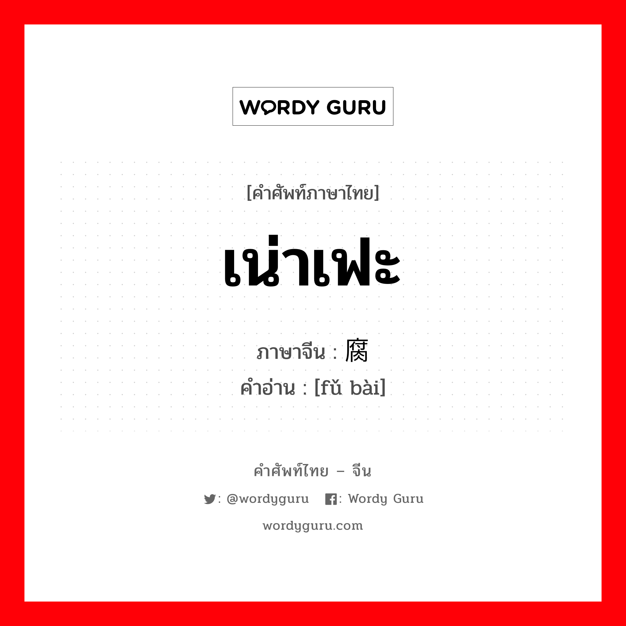 เน่าเฟะ ภาษาจีนคืออะไร, คำศัพท์ภาษาไทย - จีน เน่าเฟะ ภาษาจีน 腐败 คำอ่าน [fǔ bài]