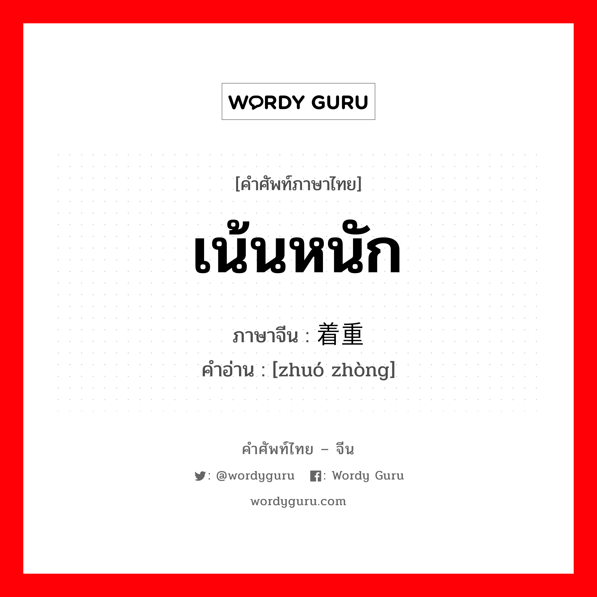 เน้นหนัก ภาษาจีนคืออะไร, คำศัพท์ภาษาไทย - จีน เน้นหนัก ภาษาจีน 着重 คำอ่าน [zhuó zhòng]