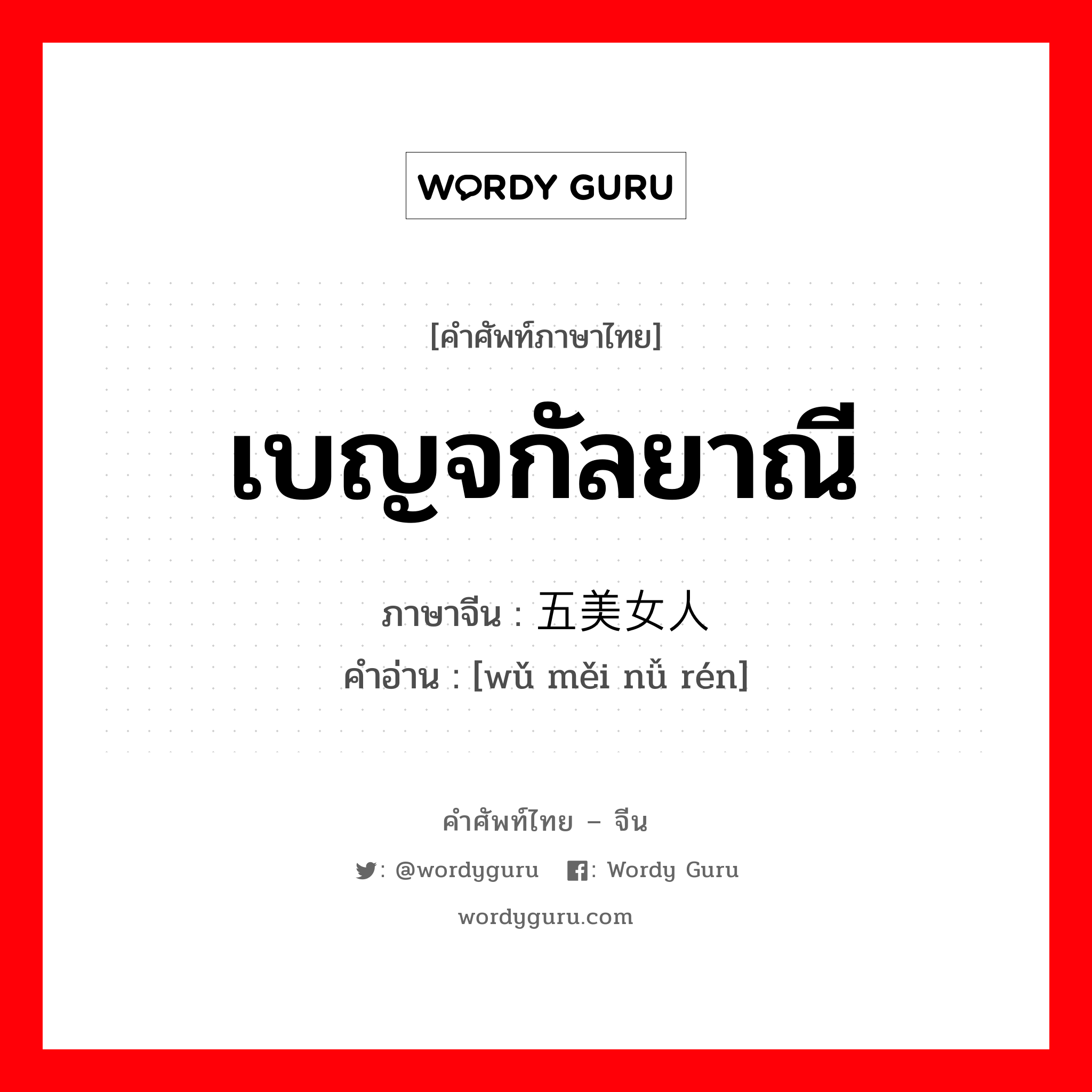 เบญจกัลยาณี ภาษาจีนคืออะไร, คำศัพท์ภาษาไทย - จีน เบญจกัลยาณี ภาษาจีน 五美女人 คำอ่าน [wǔ měi nǚ rén]