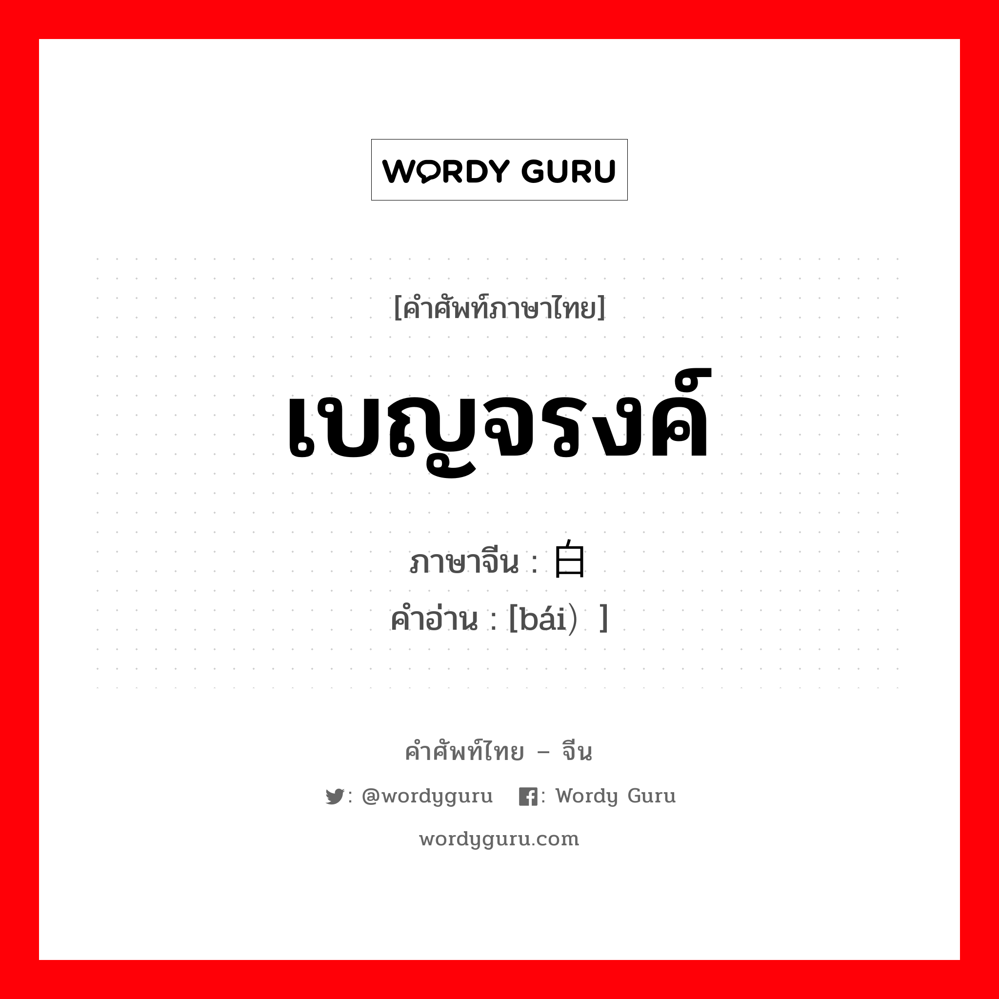 白 ภาษาไทย?, คำศัพท์ภาษาไทย - จีน 白 ภาษาจีน เบญจรงค์ คำอ่าน [bái）]