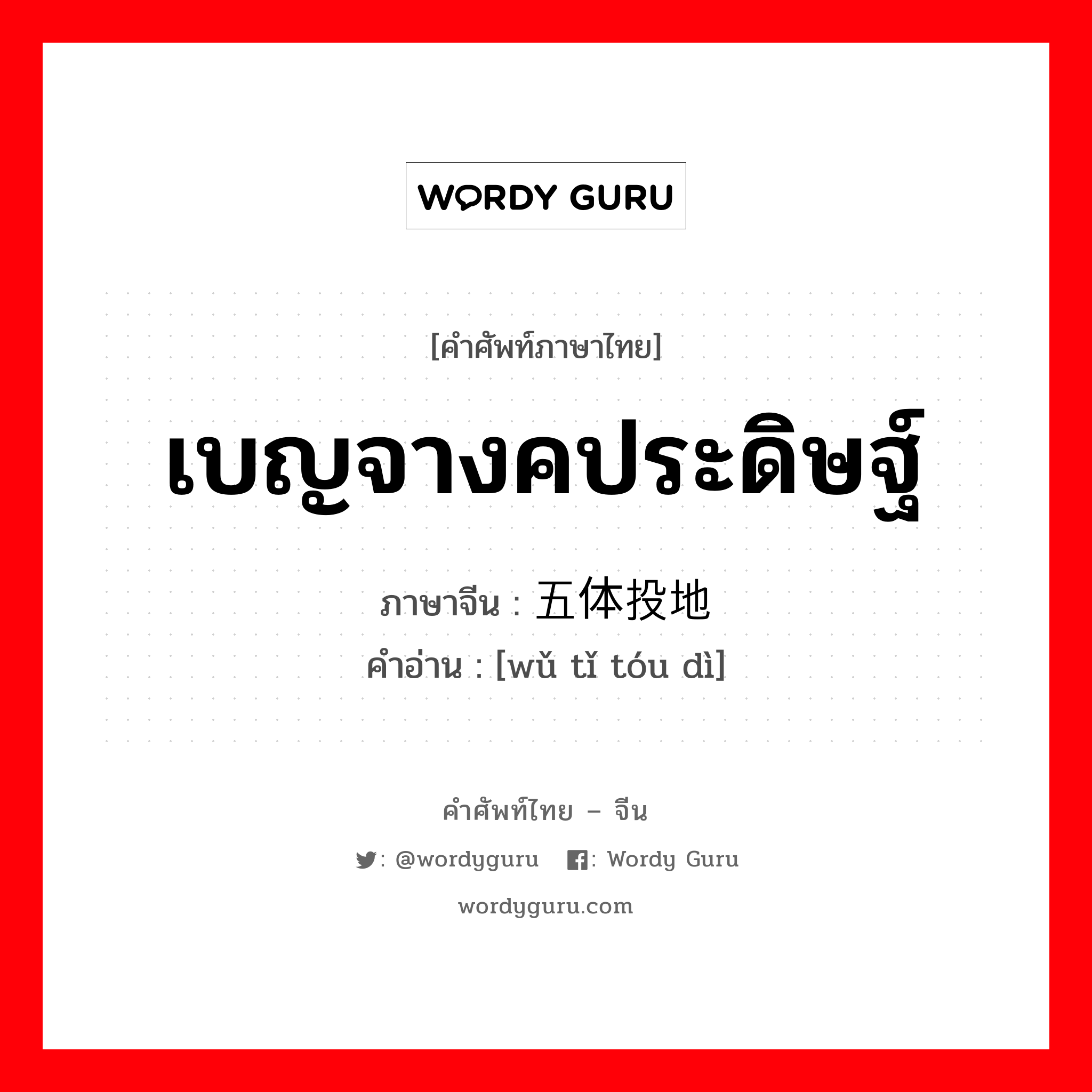 เบญจางคประดิษฐ์ ภาษาจีนคืออะไร, คำศัพท์ภาษาไทย - จีน เบญจางคประดิษฐ์ ภาษาจีน 五体投地 คำอ่าน [wǔ tǐ tóu dì]