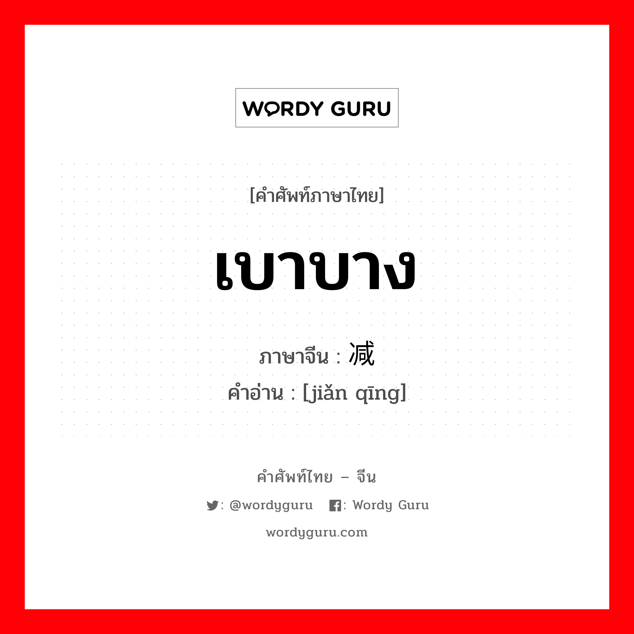 เบาบาง ภาษาจีนคืออะไร, คำศัพท์ภาษาไทย - จีน เบาบาง ภาษาจีน 减轻 คำอ่าน [jiǎn qīng]