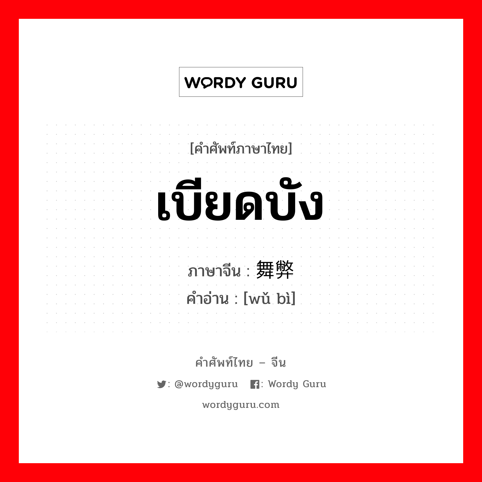 เบียดบัง ภาษาจีนคืออะไร, คำศัพท์ภาษาไทย - จีน เบียดบัง ภาษาจีน 舞弊 คำอ่าน [wǔ bì]