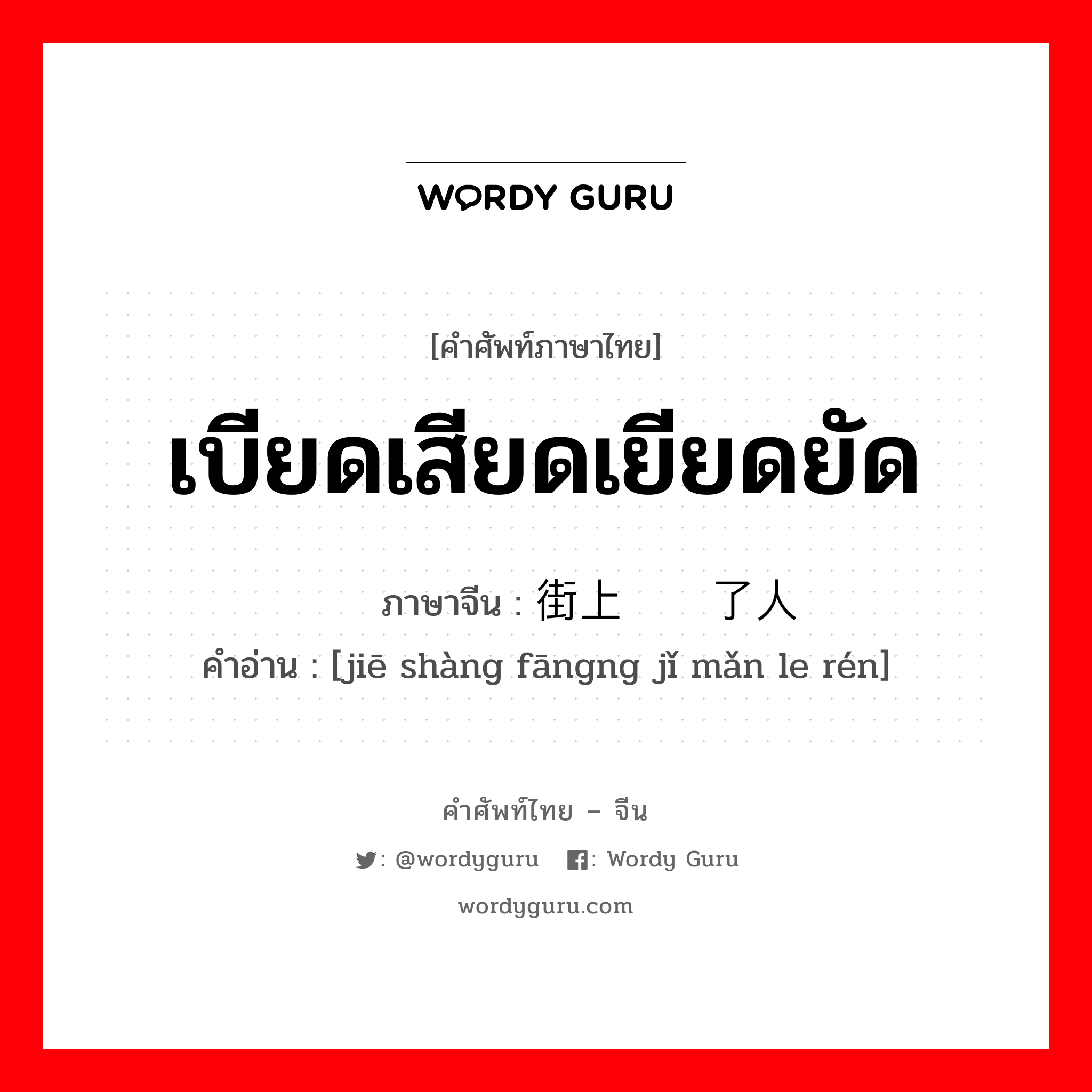 เบียดเสียดเยียดยัด ภาษาจีนคืออะไร, คำศัพท์ภาษาไทย - จีน เบียดเสียดเยียดยัด ภาษาจีน 街上挤满了人 คำอ่าน [jiē shàng fāngng jǐ mǎn le rén]