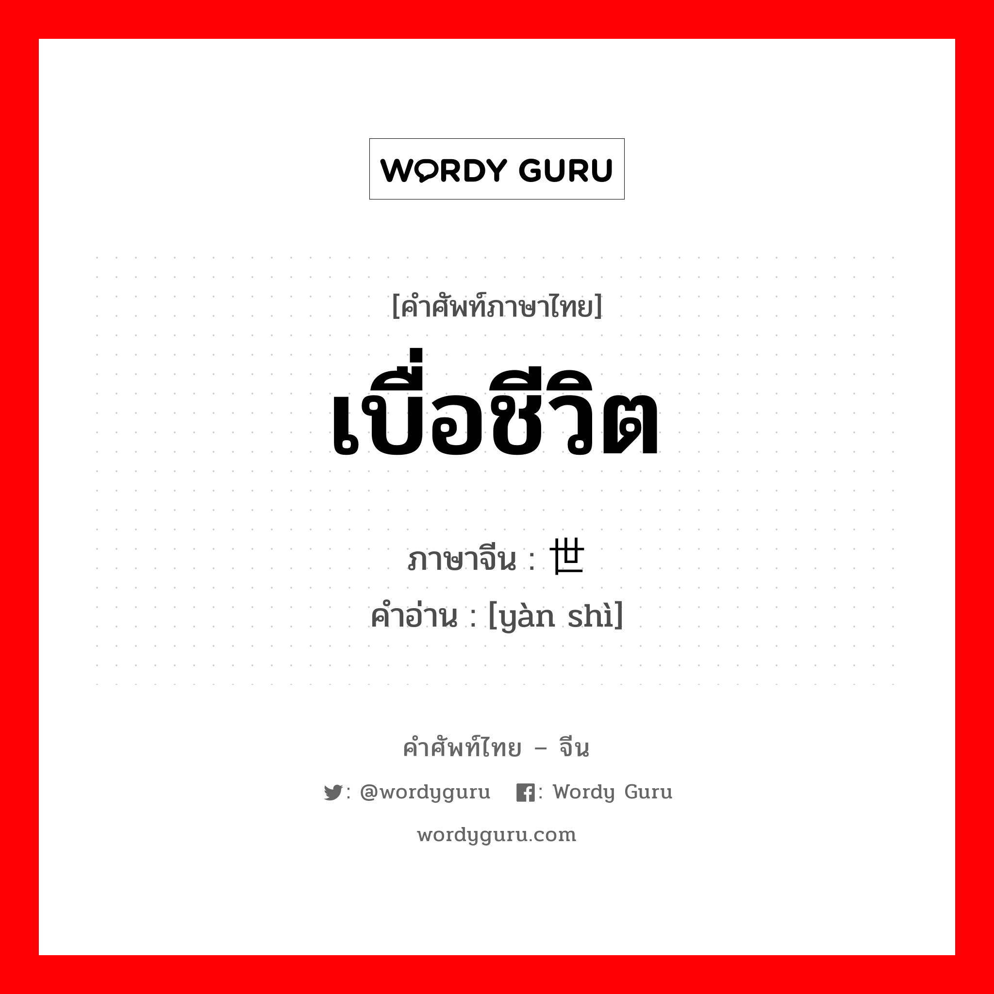 เบื่อชีวิต ภาษาจีนคืออะไร, คำศัพท์ภาษาไทย - จีน เบื่อชีวิต ภาษาจีน 厌世 คำอ่าน [yàn shì]