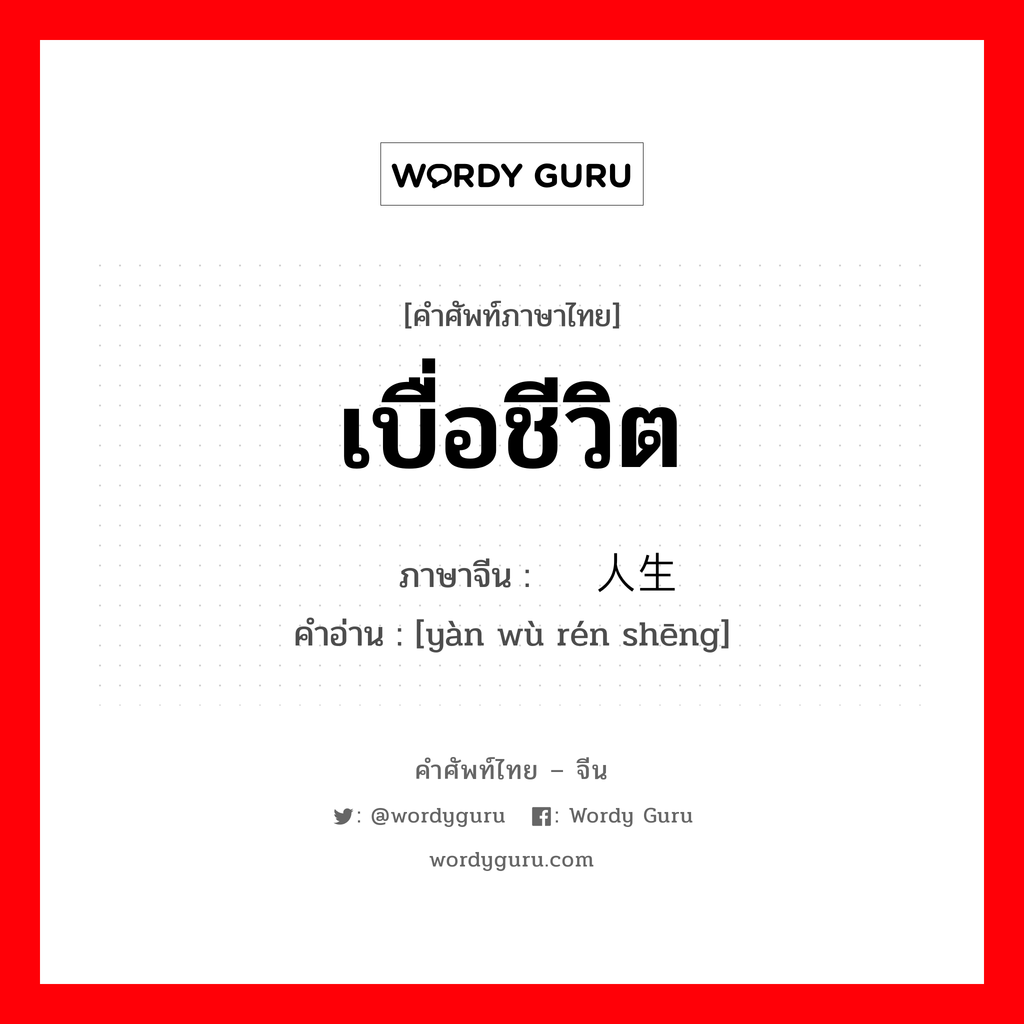 เบื่อชีวิต ภาษาจีนคืออะไร, คำศัพท์ภาษาไทย - จีน เบื่อชีวิต ภาษาจีน 厌恶人生 คำอ่าน [yàn wù rén shēng]