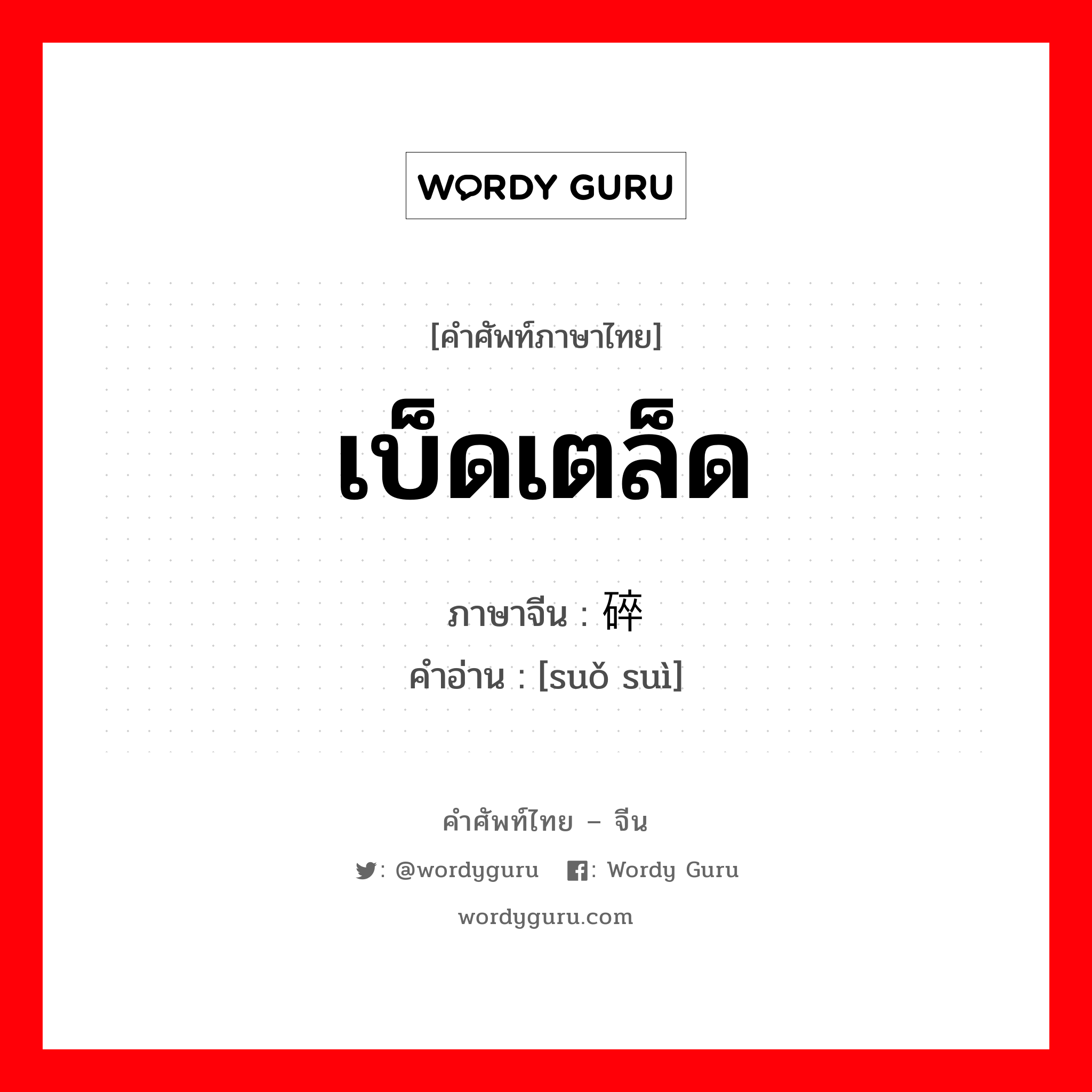 เบ็ดเตล็ด ภาษาจีนคืออะไร, คำศัพท์ภาษาไทย - จีน เบ็ดเตล็ด ภาษาจีน 琐碎 คำอ่าน [suǒ suì]