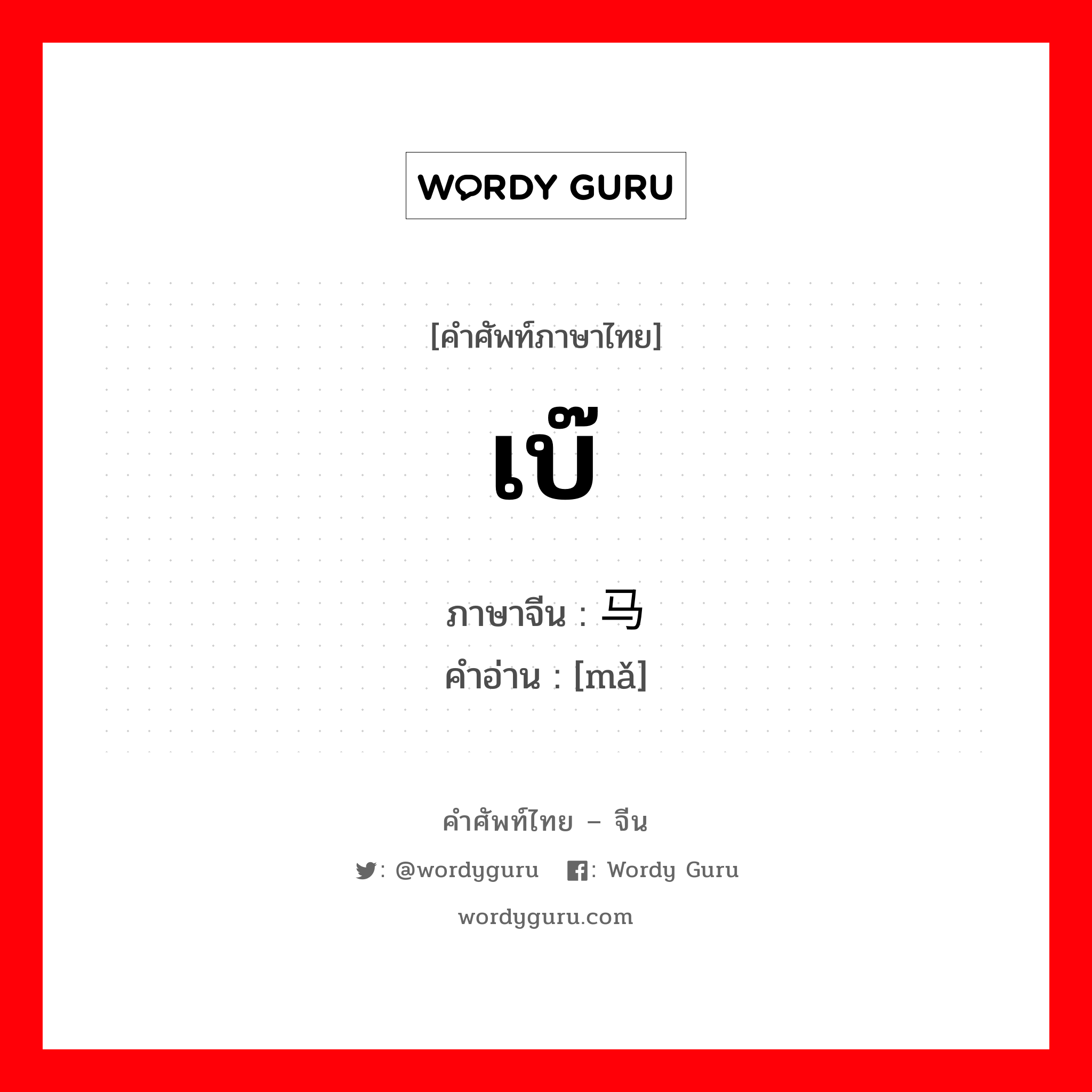 เบ๊ ภาษาจีนคืออะไร, คำศัพท์ภาษาไทย - จีน เบ๊ ภาษาจีน 马 คำอ่าน [mǎ]