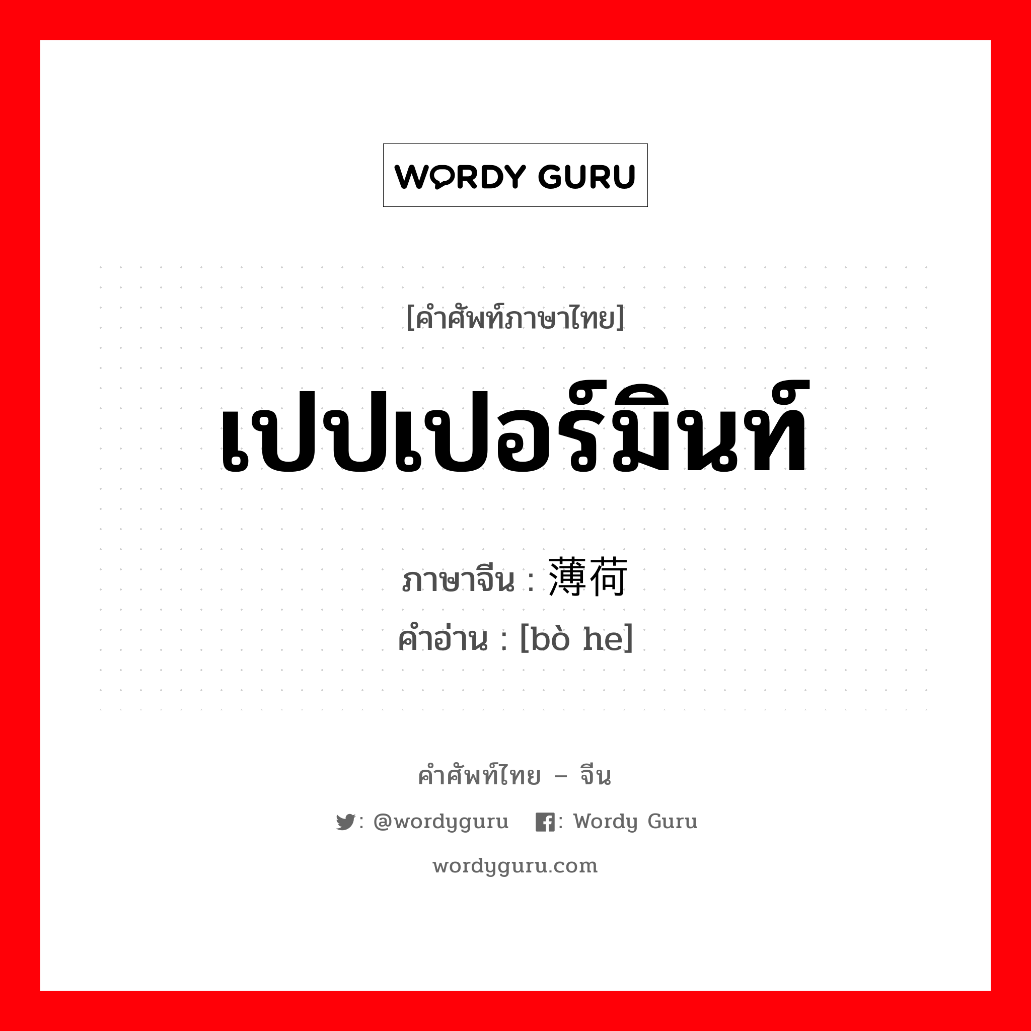 เปปเปอร์มินท์ ภาษาจีนคืออะไร, คำศัพท์ภาษาไทย - จีน เปปเปอร์มินท์ ภาษาจีน 薄荷 คำอ่าน [bò he]