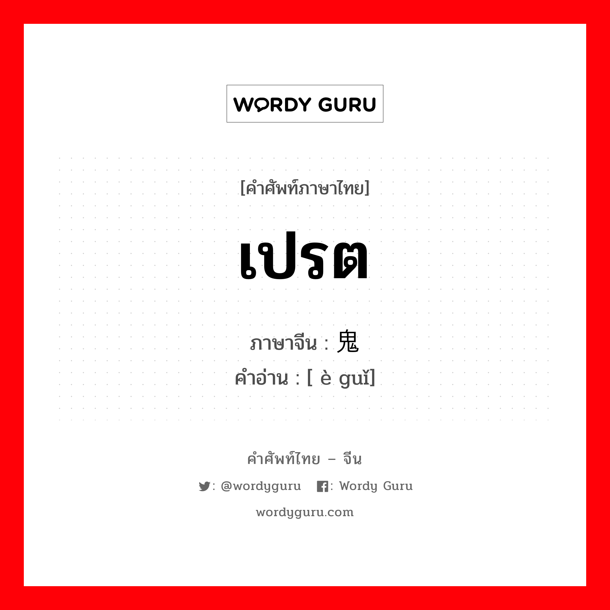 เปรต ภาษาจีนคืออะไร, คำศัพท์ภาษาไทย - จีน เปรต ภาษาจีน 饿鬼 คำอ่าน [ è guǐ]