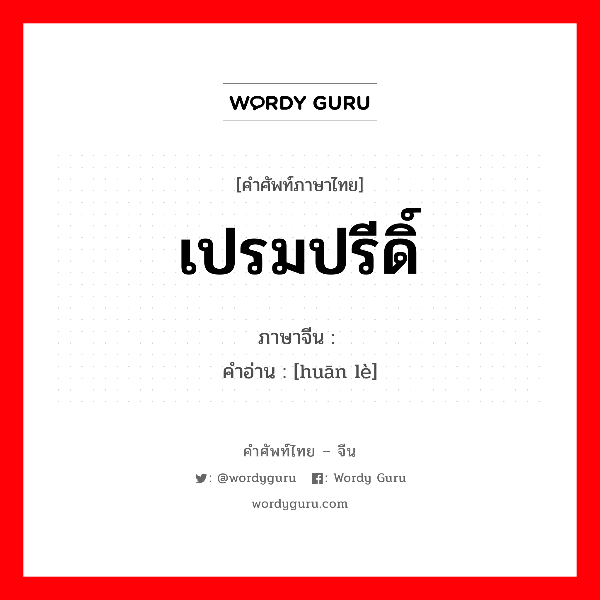 เปรมปรีดิ์ ภาษาจีนคืออะไร, คำศัพท์ภาษาไทย - จีน เปรมปรีดิ์ ภาษาจีน 欢乐 คำอ่าน [huān lè]