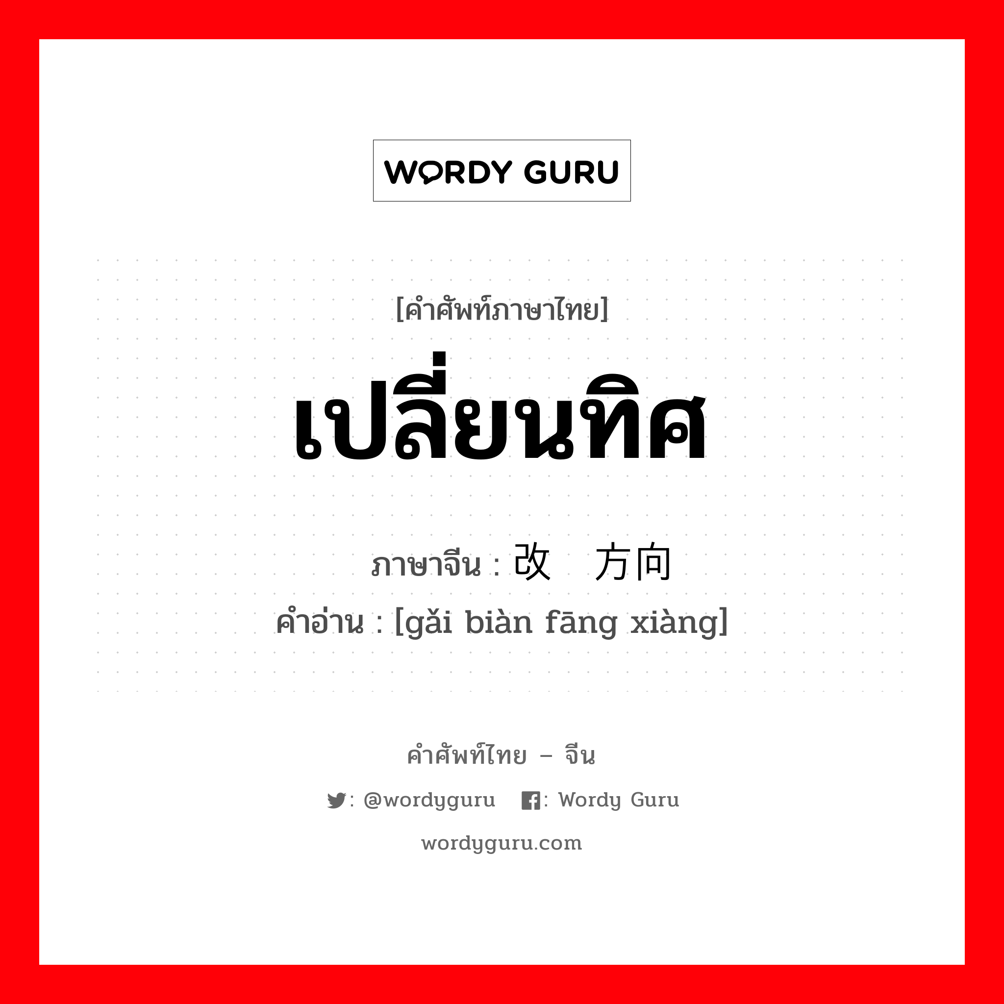 เปลี่ยนทิศ ภาษาจีนคืออะไร, คำศัพท์ภาษาไทย - จีน เปลี่ยนทิศ ภาษาจีน 改变方向 คำอ่าน [gǎi biàn fāng xiàng]