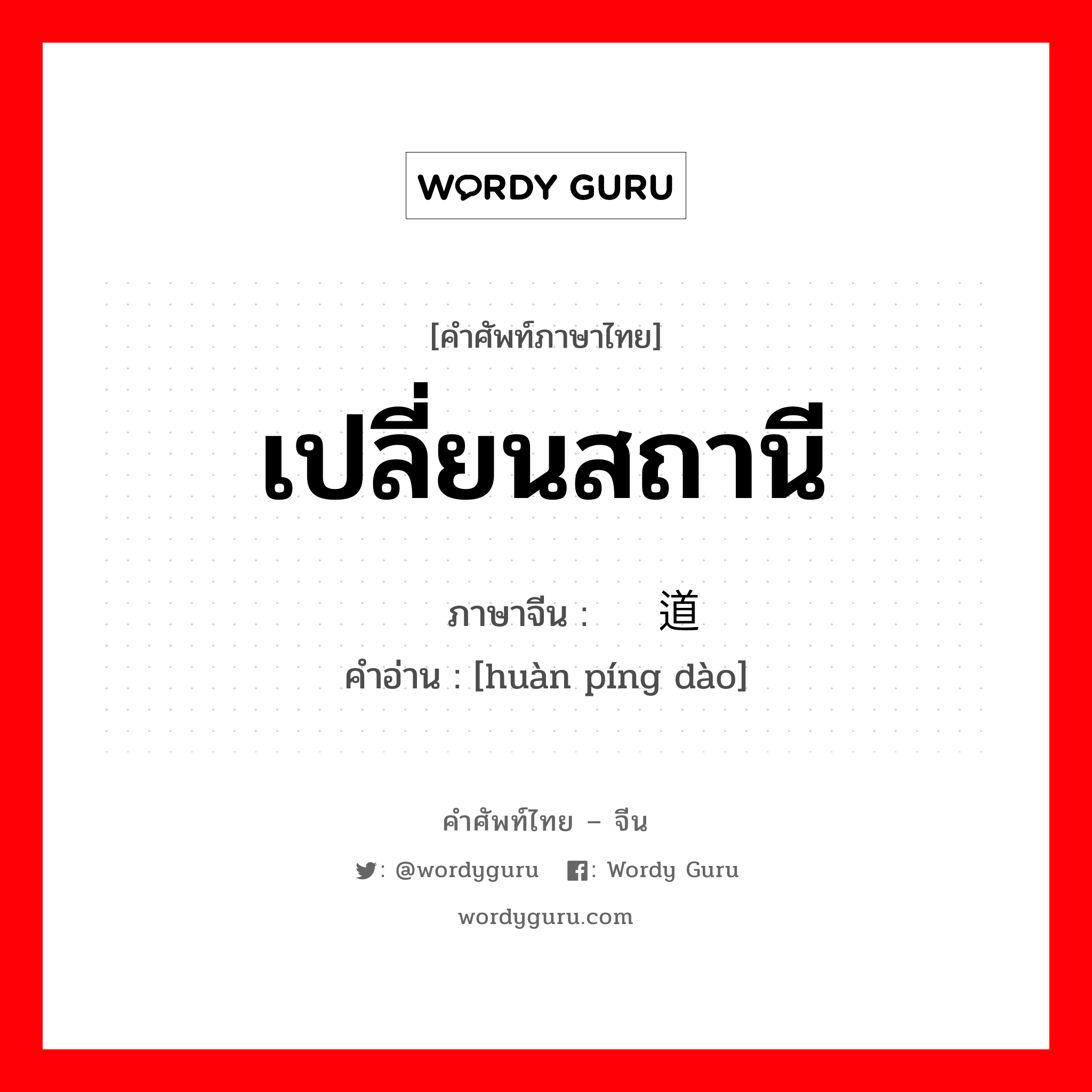 เปลี่ยนสถานี ภาษาจีนคืออะไร, คำศัพท์ภาษาไทย - จีน เปลี่ยนสถานี ภาษาจีน 换频道 คำอ่าน [huàn píng dào]